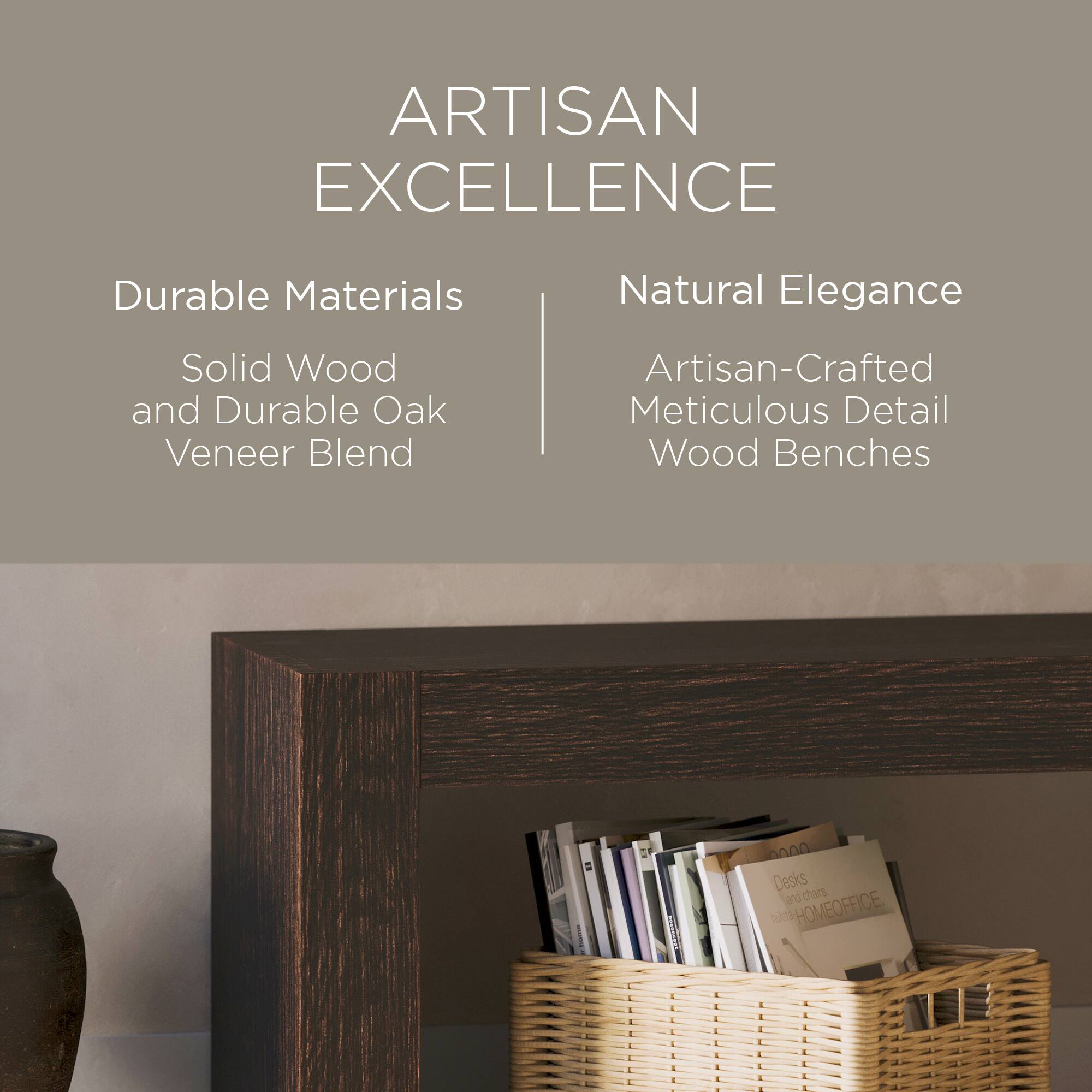 ARTISAN EXCELLENCE

Durable Materials  
Solid Wood and Durable Oak Veneer Blend

Natural Elegance  
Artisan-Crafted Meticulous Detail Wood Benches