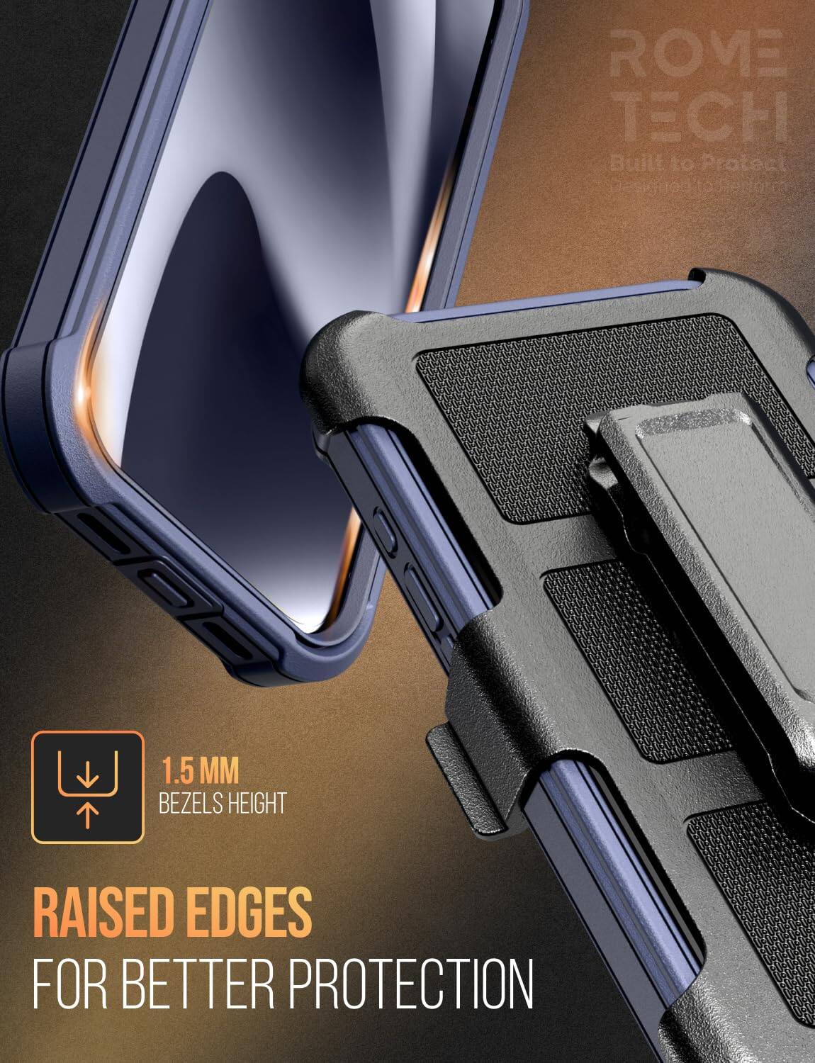 ROME TECH  
Built to Protect  
Designed to Protect  

1.5 MM BEZELS HEIGHT  
RAISED EDGES FOR BETTER PROTECTION