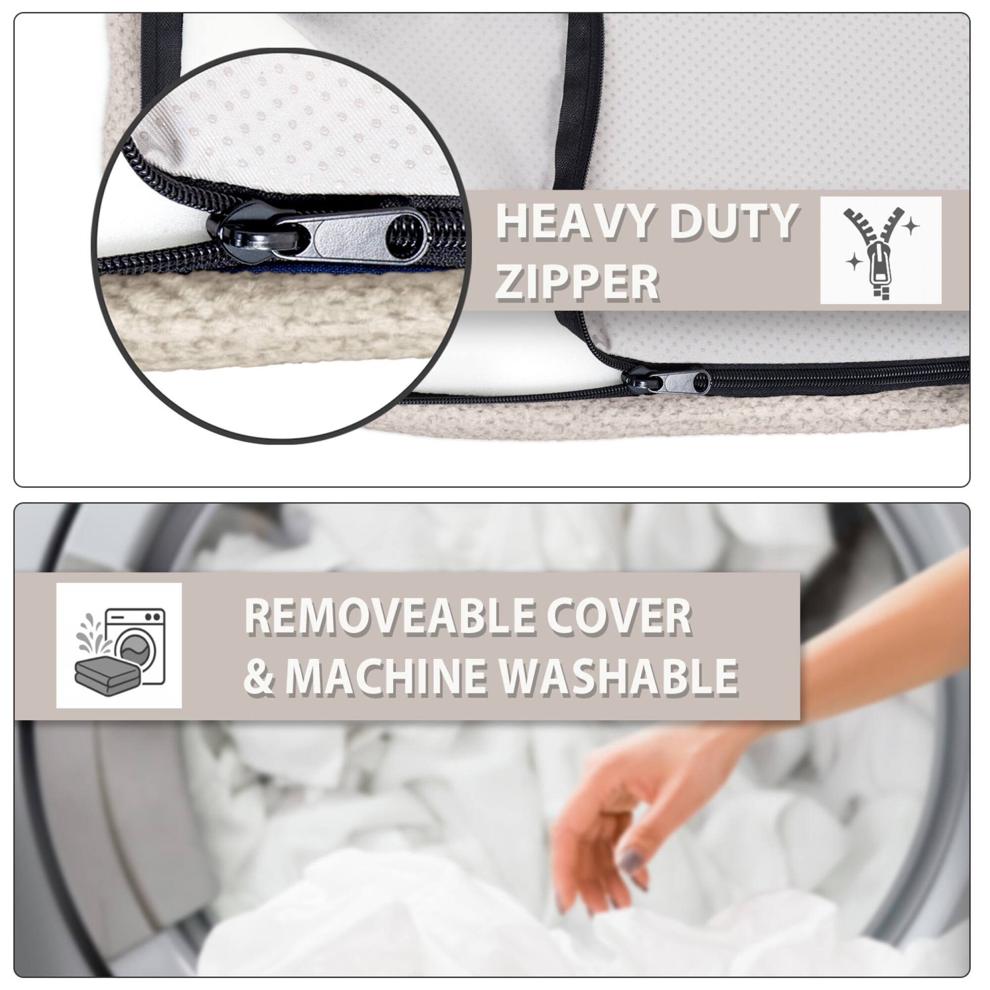 HEAVY DUTY ZIPPER

REMOVEABLE COVER & MACHINE WASHABLE