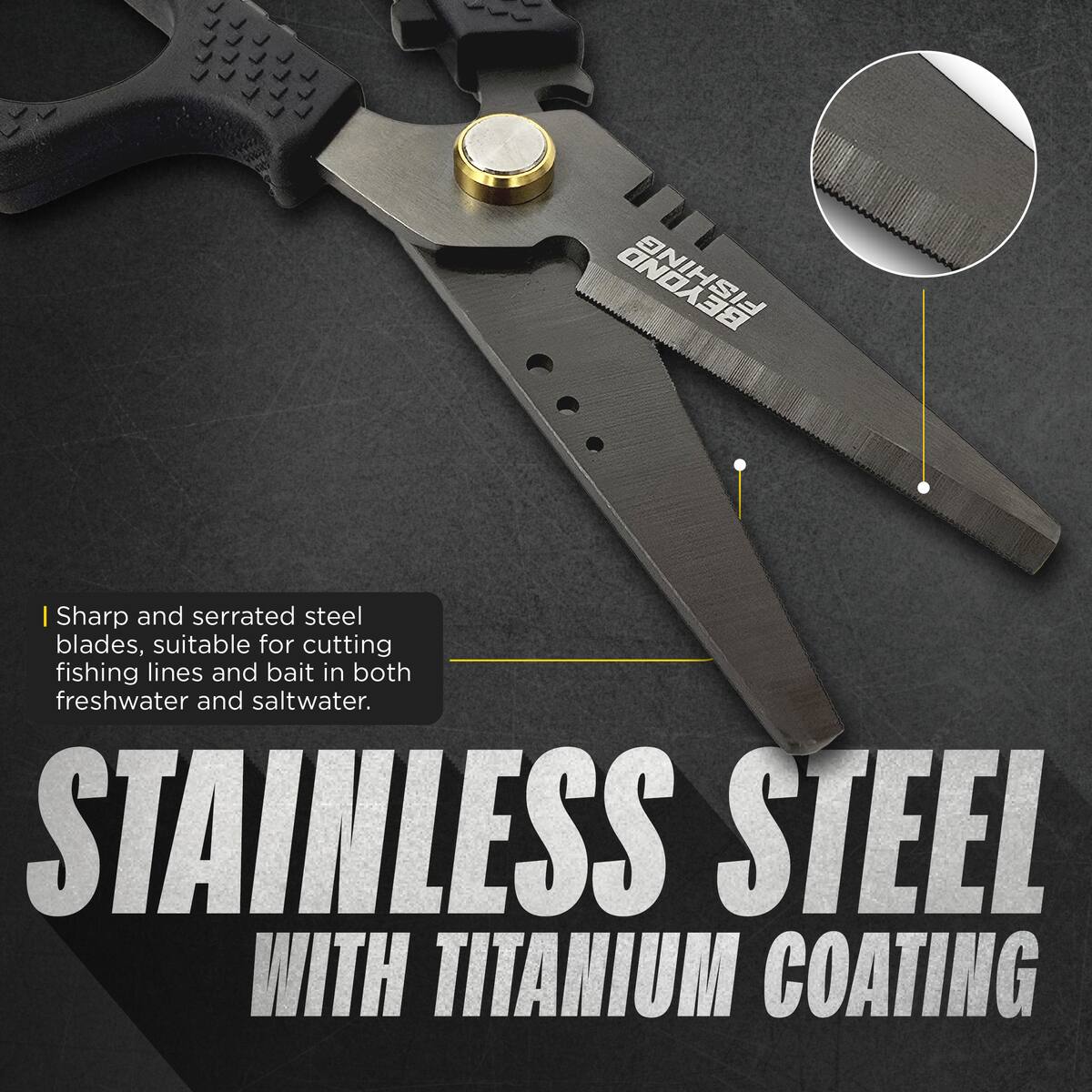 Sharp and serrated steel blades, suitable for cutting fishing lines and bait in both freshwater and saltwater.

STAINLESS STEEL WITH TITANIUM COATING