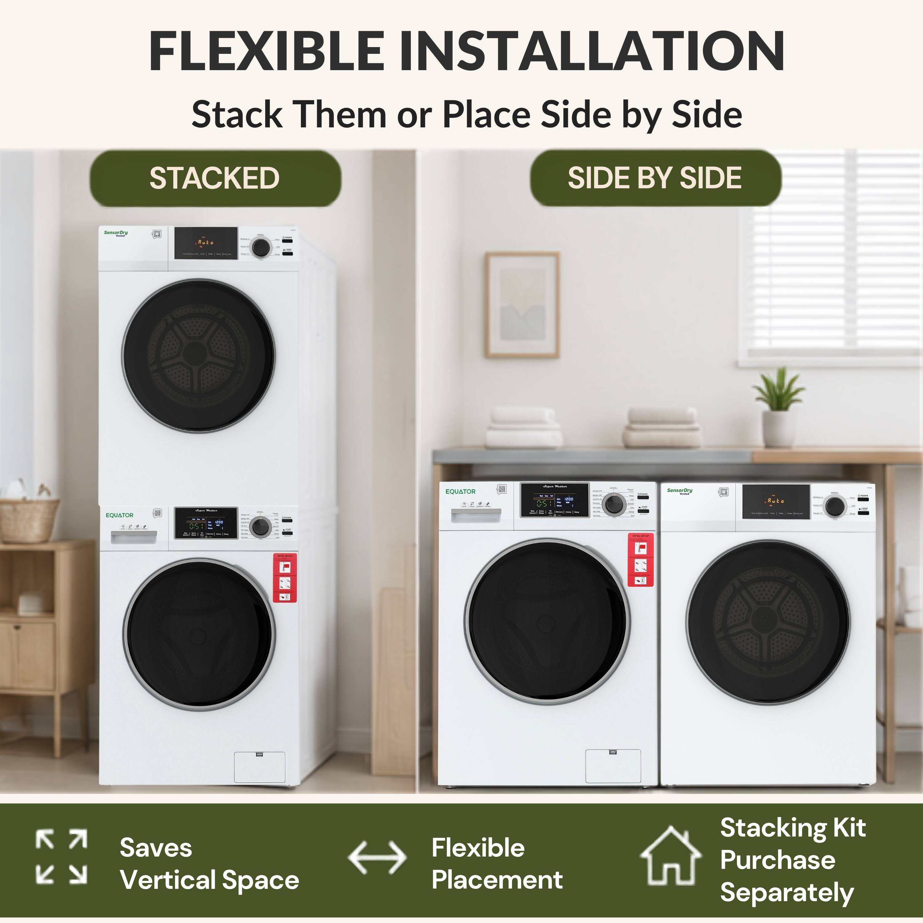 FLEXIBLE INSTALLATION  
Stack Them or Place Side by Side  

STACKED | SIDE BY SIDE  

Saves Vertical Space  
Flexible Placement  

Stacking Kit Purchase Separately
