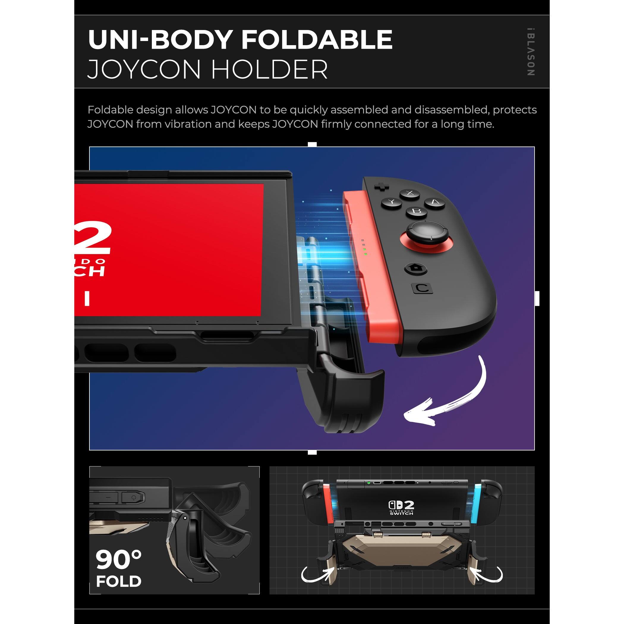 UNI-BODY FOLDABLE JOYCON HOLDER

Foldable design allows JOYCON to be quickly assembled and disassembled, protects JOYCON from vibration and keeps JOYCON firmly connected for a long time.

2 DO CH

90° FOLD