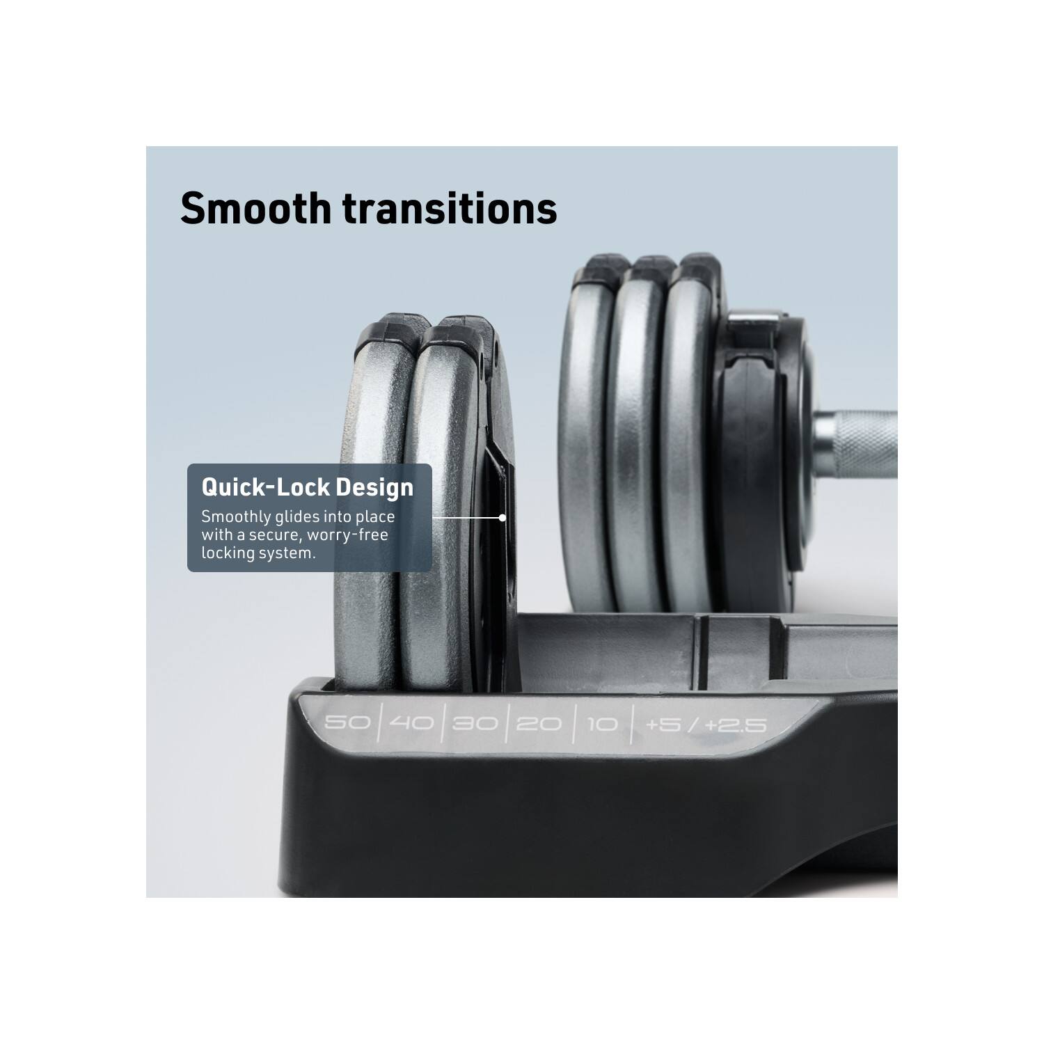 Smooth transitions

Quick-Lock Design
Smoothly glides into place with a secure, worry-free locking system.

50 40 30 20 10 +5 / +2.5