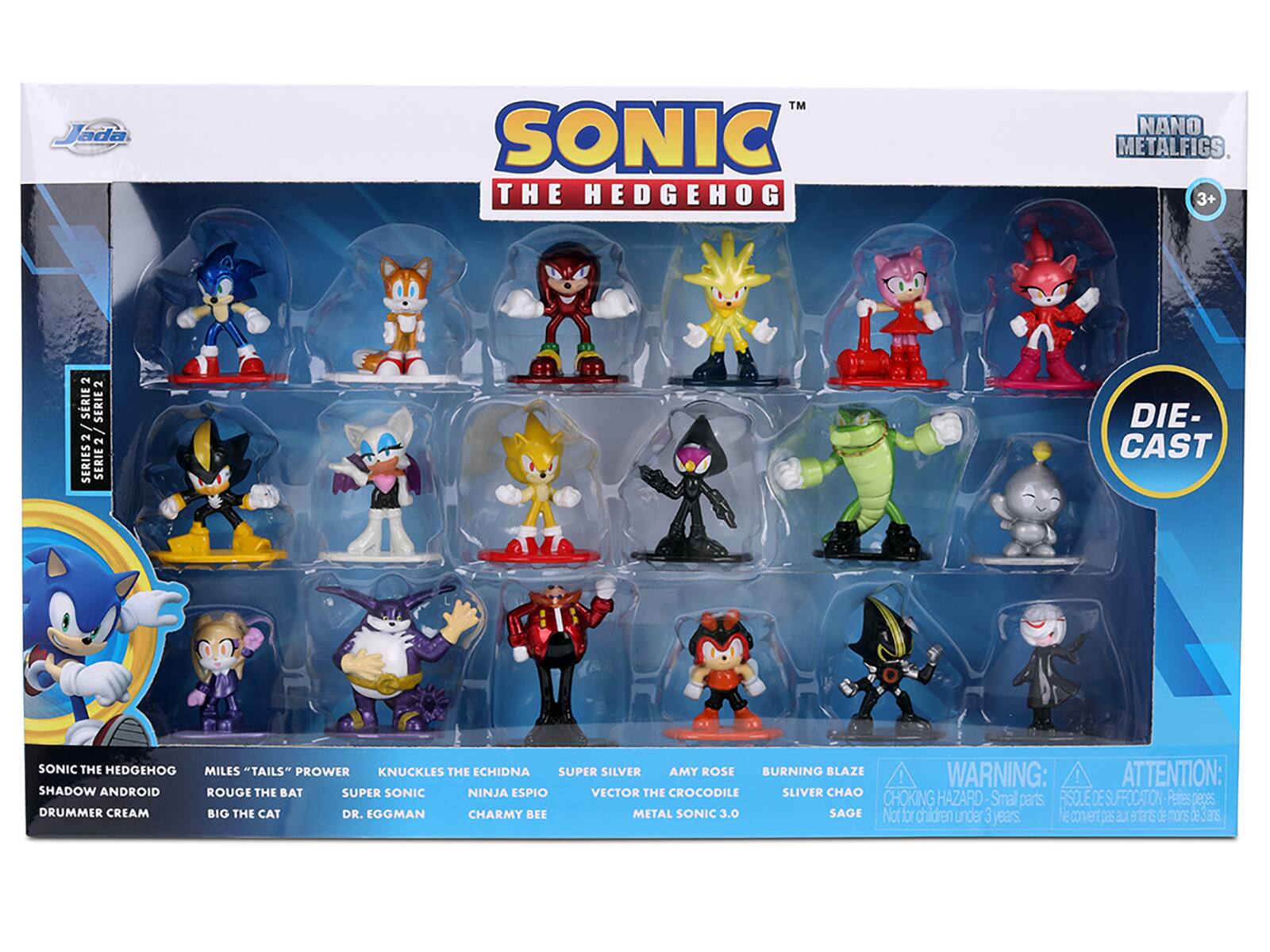 Sure, here is the corrected and grouped text from the image:

---

**SONIC THE HEDGEHOG**

**Jada**

**NANO METALFIGS**

**3+**

**SERIE 2 / SERIE 2**

**DIE-CAST**

**WARNING: ATTENTION:**

**CHOKING HAZARD - Small parts Not for children under 3 years.**

**RISQUE DE SUFFOCATION - Petites pièces Ne convient pas aux enfants de moins de 3 ans.**

**SONIC THE HEDGEHOG**

**SHADOW ANDROID**

**DRUMMER CREAM**

**MILES "TAILS" PROWER**

**ROUGE THE BAT**

**BIG THE CAT**

**KNUCKLES THE ECHIDNA**

**SUPER SILVER**

**AMY ROSE**

**BURNING BLAZE**

**SILVER CHAO**

**NINJA ESPIO**

**VECTOR THE CROCODILE**

**CHARMY BEE**

**METAL SONIC 3.0**

**SAGE**

**DR. EGGMAN**

**SLIVER CHAO**

**SAGE**

**Not for children under 3 years.**

**Ne convient pas aux