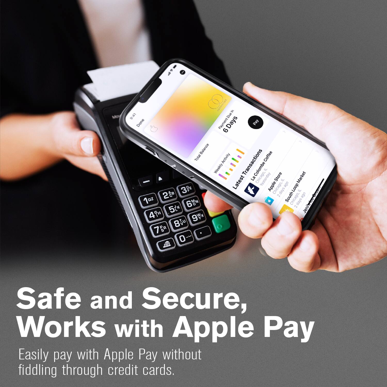 Safe and Secure, Works with Apple Pay

Easily pay with Apple Pay without fiddling through credit cards.

Moy | - 9:41
Due Done Payment Days Pay 6 Balance Total Activity Transactions Coffee Weekly

La Colombe Yesterday of Store -f Market - Latest Apple Chicago obe Loop 2 3P 2 days 7 T South Chicago, JeniwOrom 1oz 6 2 days-ago days LOOT -- 5(* Jen 49 9 8 78 0--