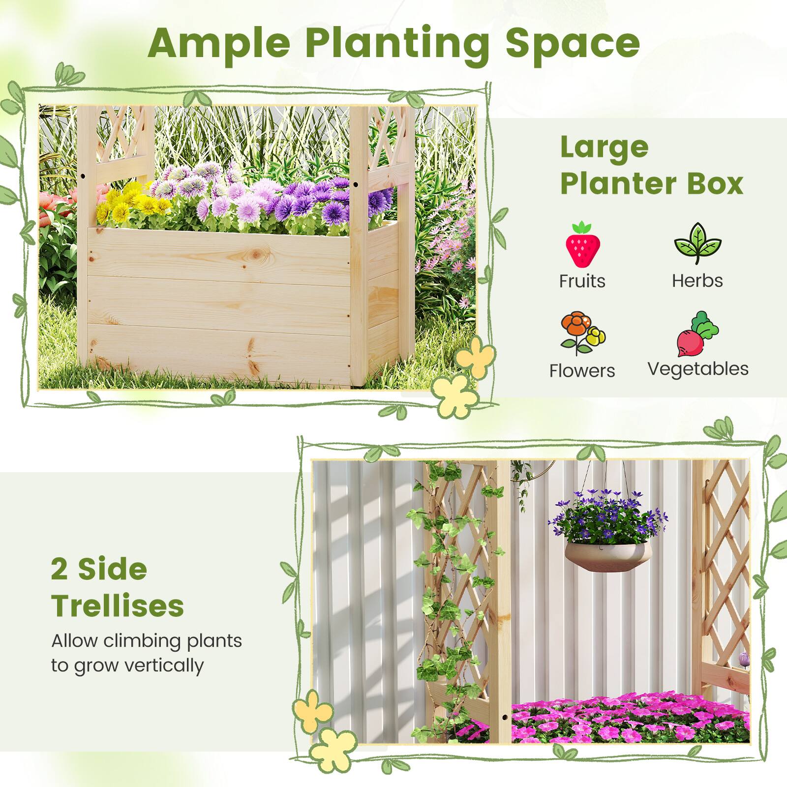 Ample Planting Space

Large Planter Box
- Fruits
- Herbs
- Flowers
- Vegetables

2 Side Trellises
Allow climbing plants to grow vertically