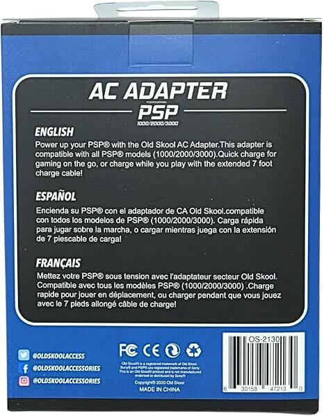 AC ADAPTER PSP 1000/2000/3000

ENGLISH
Power up your PSP with the Old Skool AC Adapter. This adapter is compatible with all PSP® models (1000/2000/3000). Quick charge for gaming on the go, or charge while you play with the extended 7 foot charge cable!

ESPAÑOL
Encienda su PSP con el adaptador de CA Old Skool. Compatible con todos los modelos de PSP® (1000/2000/3000). Carga rápida para jugar sobre la marcha, o cargar mientras juega con la extensión de 7 pies cable de carga!

FRANÇAIS
Mettez votre PSP® sous tension avec l'adaptateur secteur Old Skool. Compatible avec tous les modèles PSP® (1000/2000/3000). Charge rapide pour jouer en déplacement, ou charger pendant que vous jouez avec le 7 pieds allongé câble de charge!

@OLDSKOOLACCESS
FC CE
CM is registered of Old Skool
@OLDSKOOLACCESSORIES