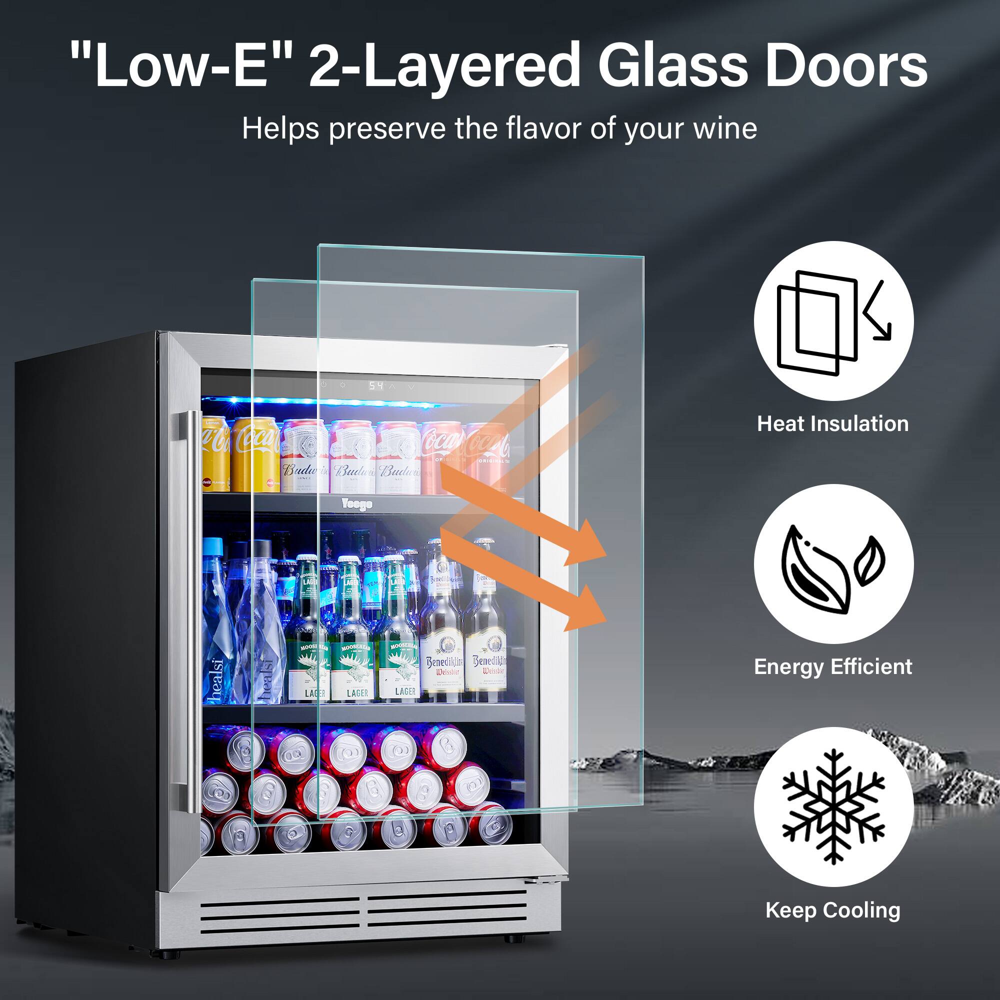 "Low-E" 2-Layered Glass Doors  
Helps preserve the flavor of your wine  

- Heat Insulation  
- Energy Efficient  
- Keep Cooling