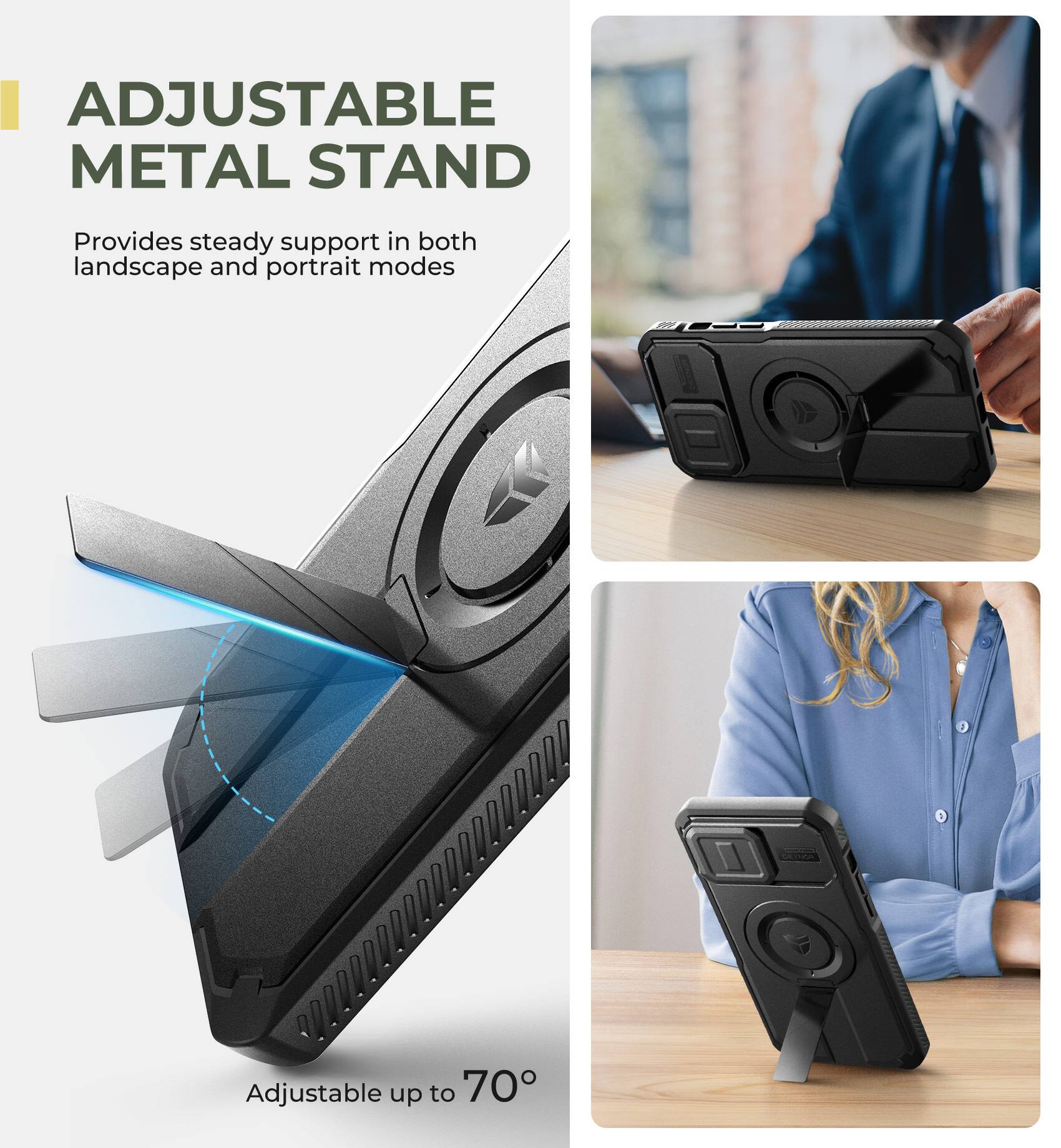 ADJUSTABLE METAL STAND  
Provides steady support in both landscape and portrait modes  
Adjustable up to 70°