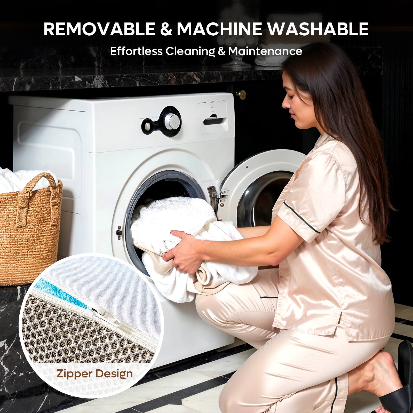 REMOVABLE & MACHINE WASHABLE  
Effortless Cleaning & Maintenance  

Zipper Design