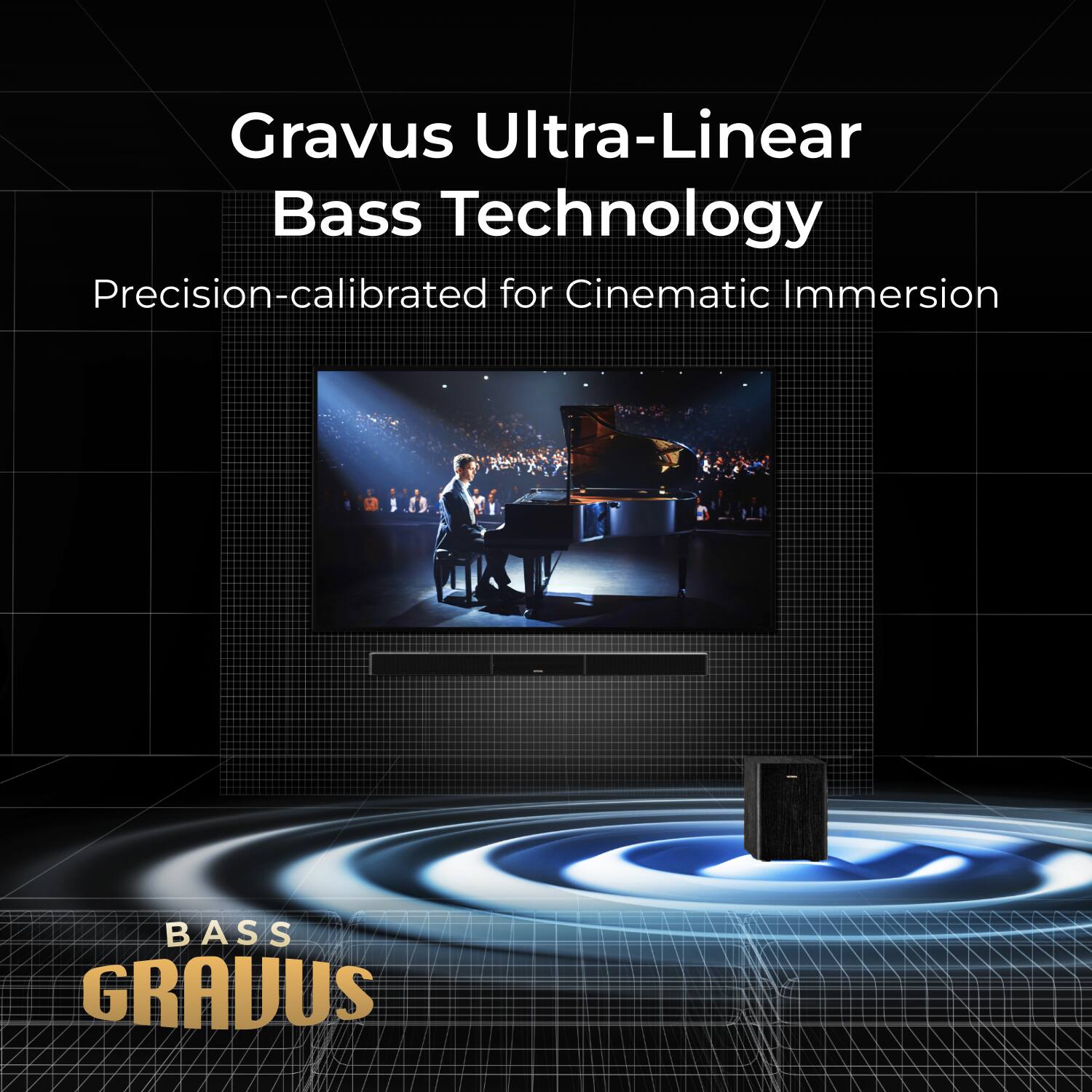 Gravus Ultra-Linear Bass Technology  
Precision-calibrated for Cinematic Immersion  

BASS GRAVUS