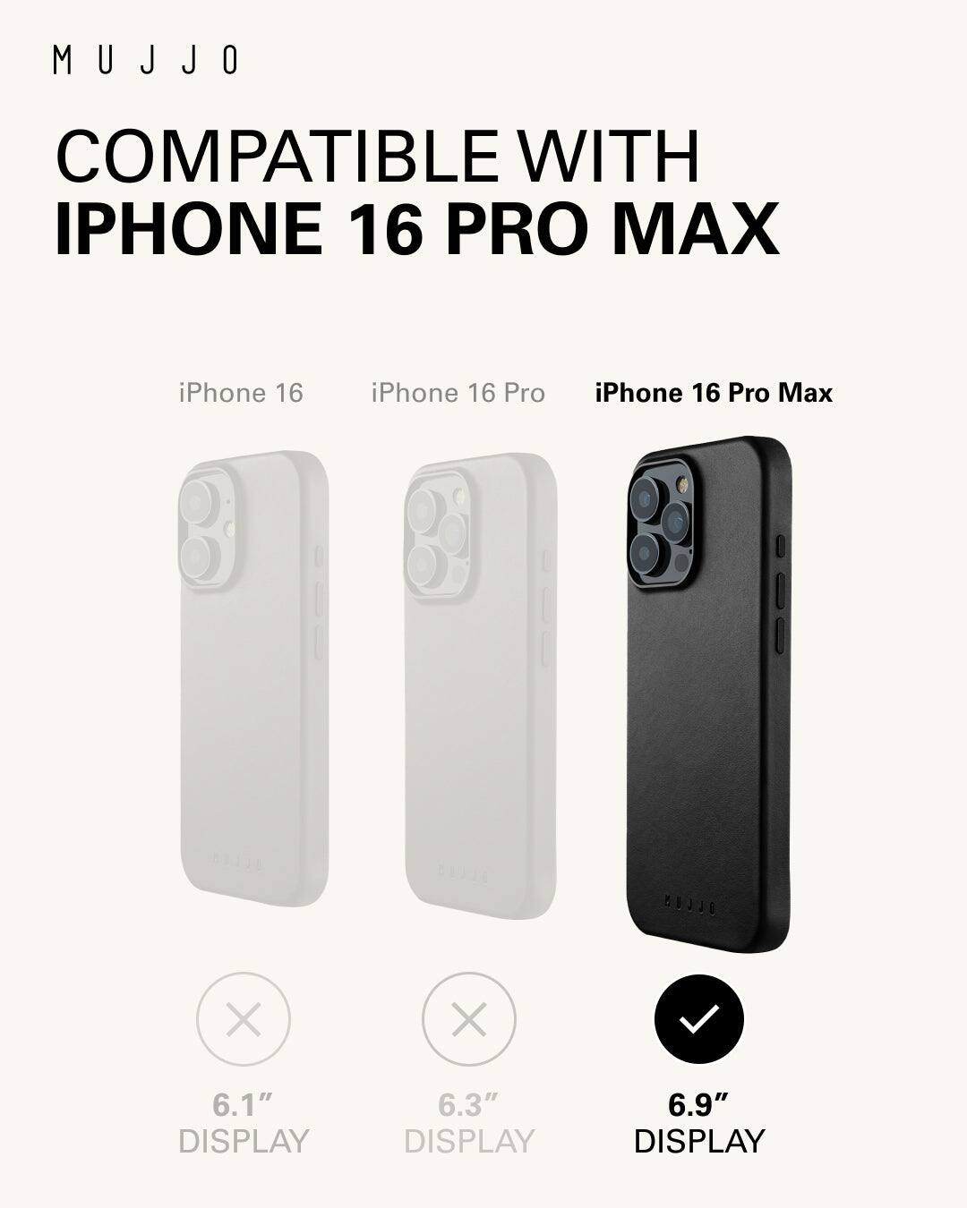 Mujjo is compatible with iPhone 16 Pro Max, iPhone 16, and iPhone 16 Pro. The display sizes are 6.1", 6.3", and 6.9" respectively.