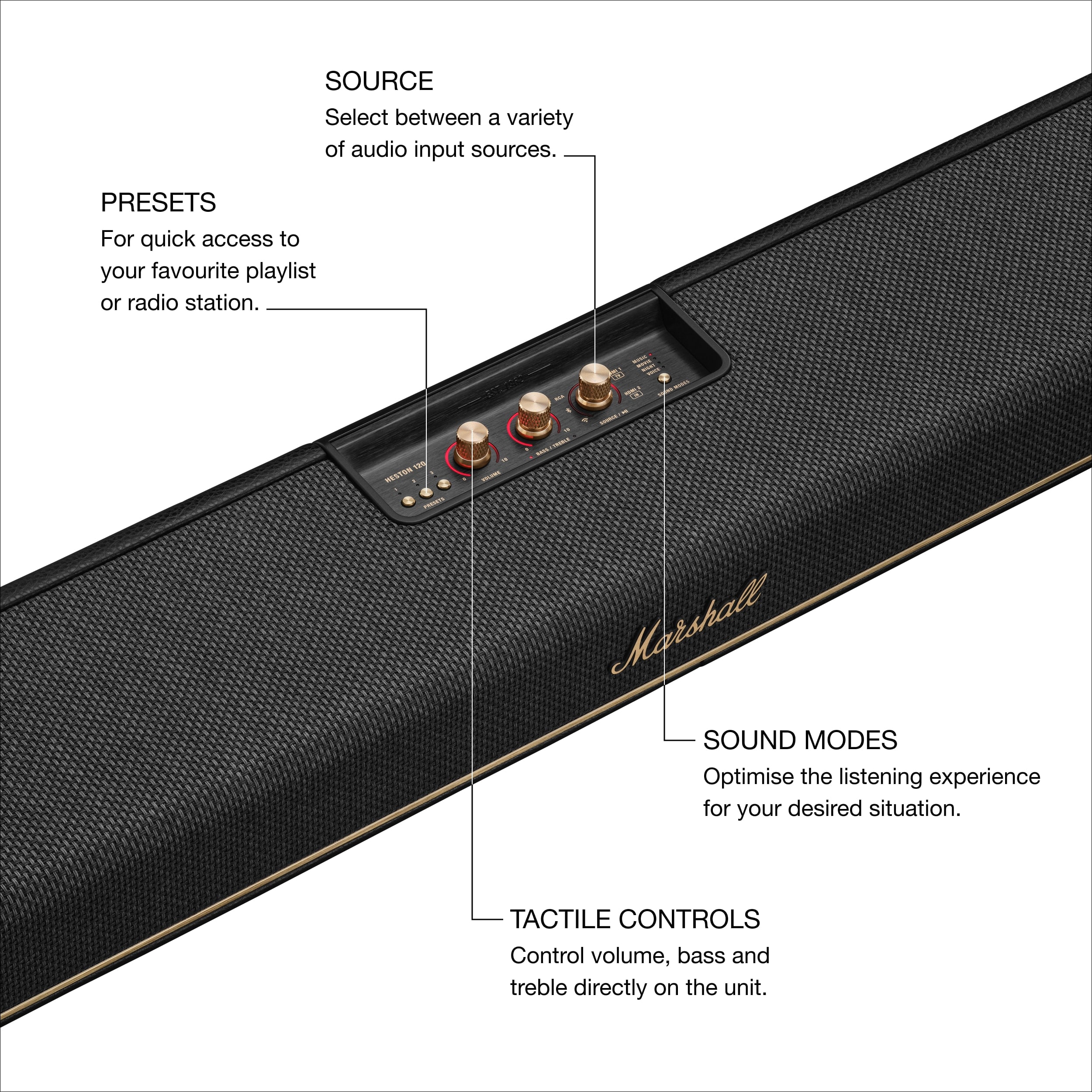 SOURCE
Select between a variety of audio input sources.
PRESETS
For quick access to your favourite playlist or radio station.
SOUND MODES
Optimise the listening experience for your desired situation.
TACTILE CONTROLS
Control volume, bass and treble directly on the unit.