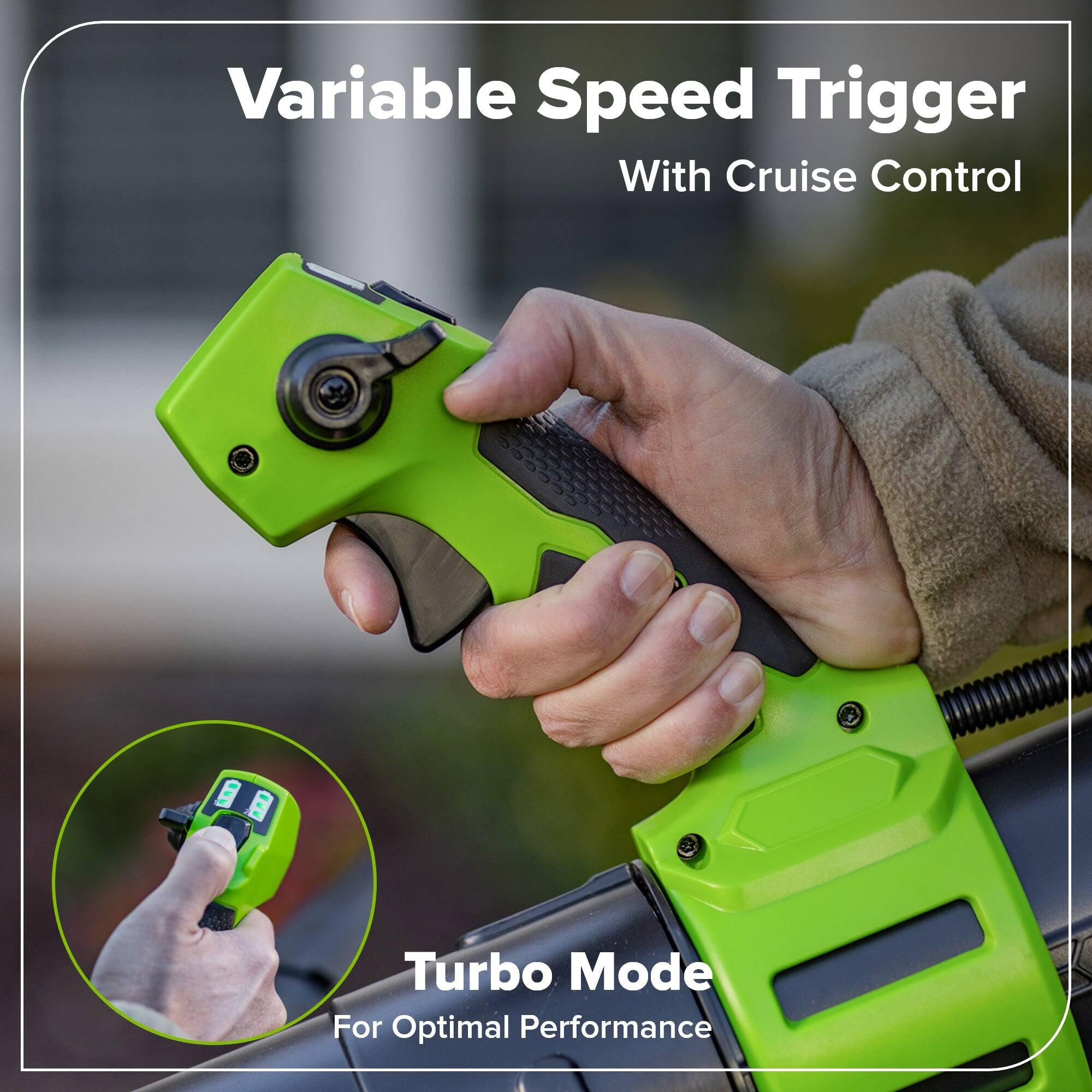 Variable Speed Trigger With Cruise Control  
Turbo Mode For Optimal Performance