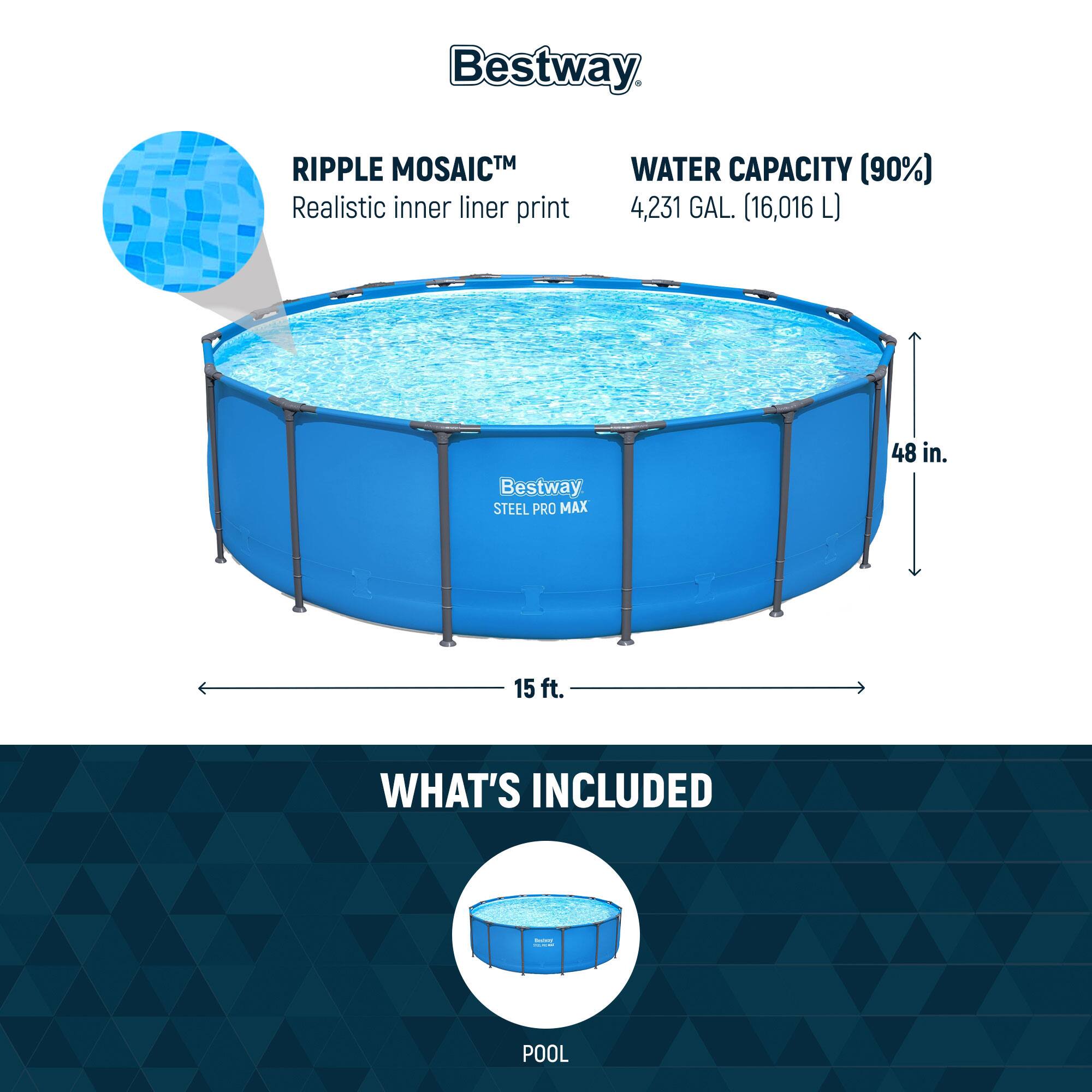 Bestway  
RIPPLE MOSAIC™  
Realistic inner liner print  

WATER CAPACITY (90%)  
4,231 GAL. (16,016 L)  

STEEL PRO MAX  
48 in.  
15 ft.  

WHAT'S INCLUDED  
POOL