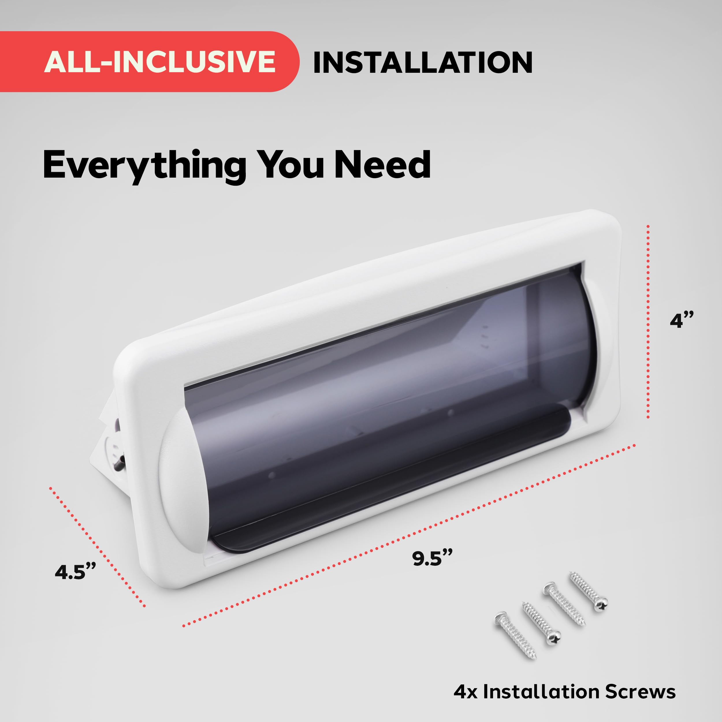 ALL-INCLUSIVE INSTALLATION  
Everything You Need  

4"  
4.5"  
9.5"  
4x Installation Screws