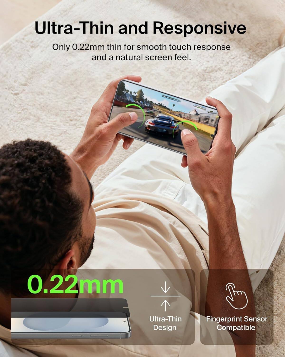 Ultra-Thin and Responsive  
Only 0.22mm thin for smooth touch response and a natural screen feel.  

0.22mm  
Ultra-Thin Design  
Fingerprint Sensor Compatible