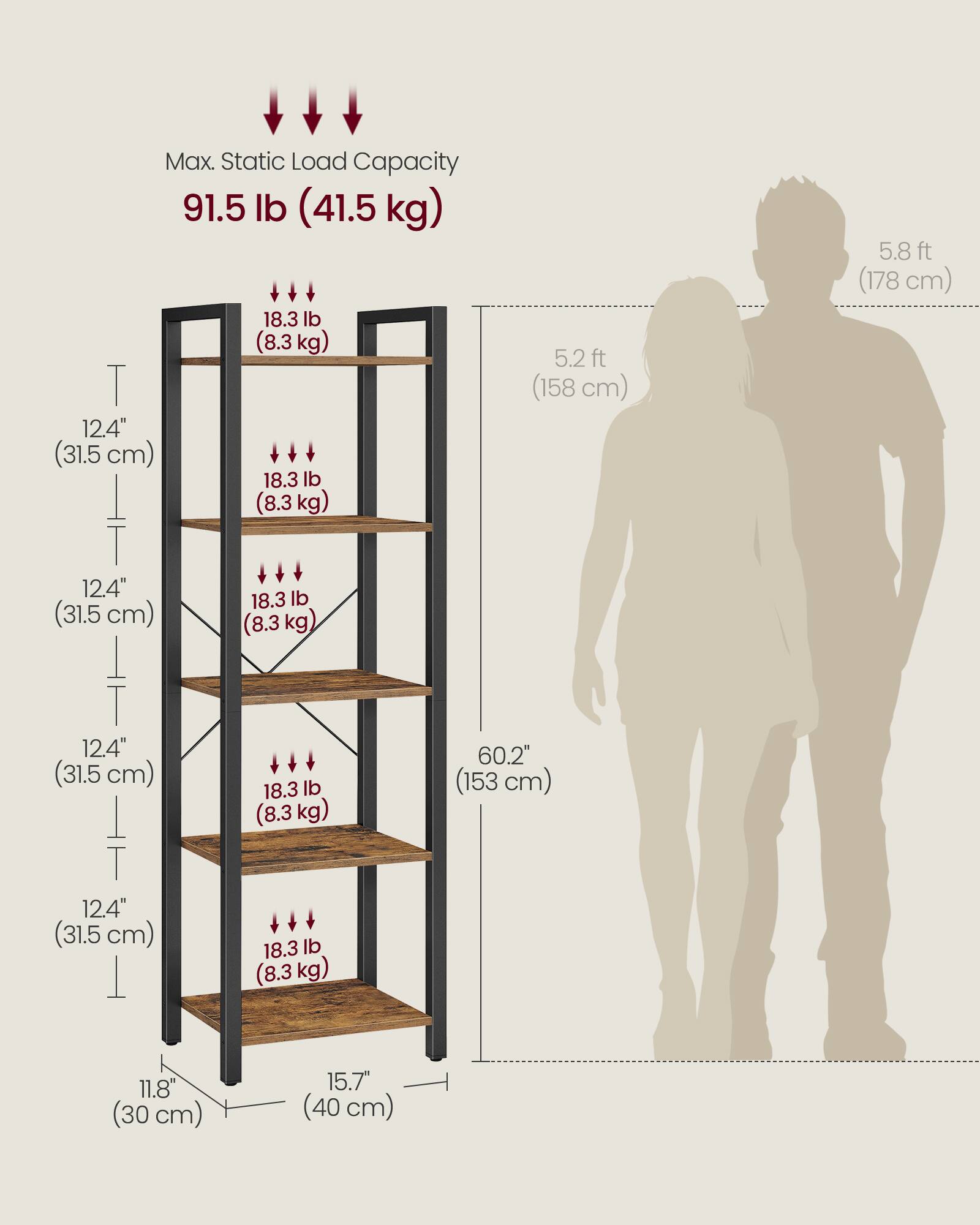 Max. Static Load Capacity: 91.5 lb (41.5 kg)

- 18.3 lb (8.3 kg)
- 18.3 lb (8.3 kg)
- 18.3 lb (8.3 kg)
- 18.3 lb (8.3 kg)

Dimensions:
- 12.4" (31.5 cm) between shelves
- 12.4" (31.5 cm) between shelves
- 12.4" (31.5 cm) between shelves
- 12.4" (31.5 cm) between shelves
- 11.8" (30 cm) width
- 15.7" (40 cm) depth
- 60.2" (153 cm) height
- 5.2 ft (158 cm) width
- 5.8 ft (178 cm) height
