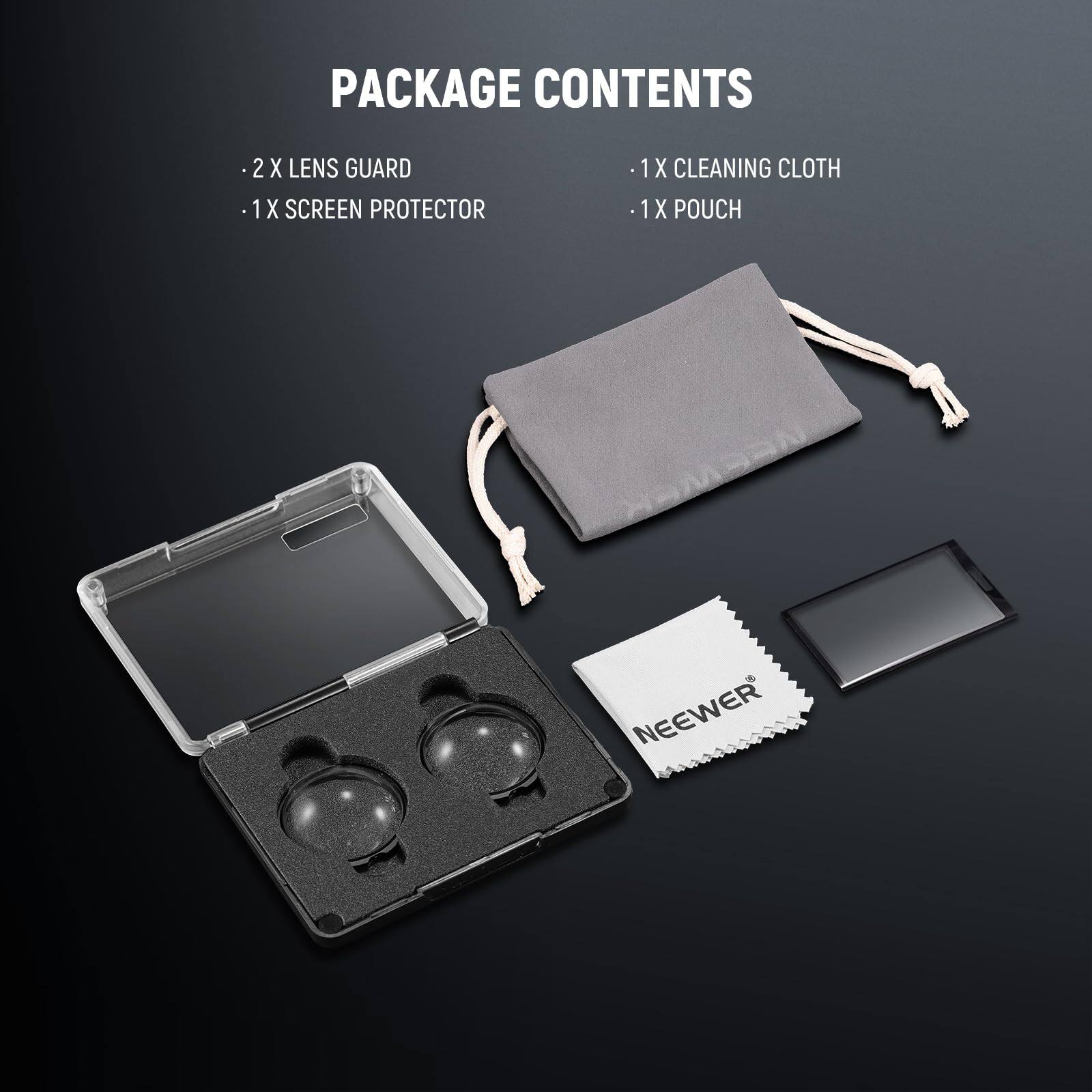 PACKAGE CONTENTS

- 2 X LENS GUARD
- 1 X SCREEN PROTECTOR
- 1 X CLEANING CLOTH
- 1 X POUCH

OMSON NEEWER