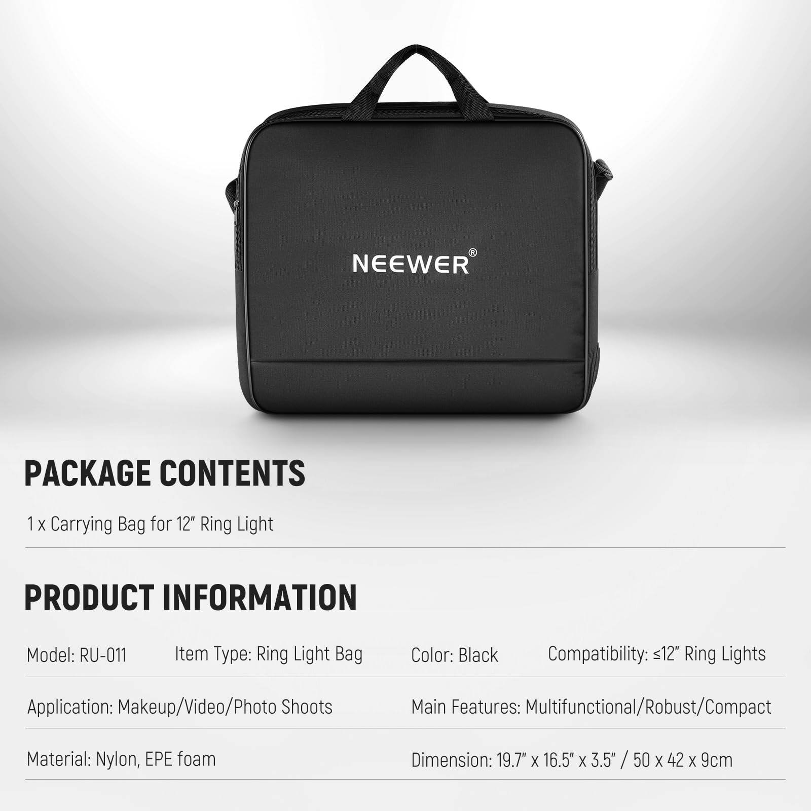 PACKAGE CONTENTS  
1 x Carrying Bag for 12" Ring Light  

PRODUCT INFORMATION  
Model: RU-011  
Item Type: Ring Light Bag  
Color: Black  
Compatibility: ≤12" Ring Lights  
Application: Makeup/Video/Photo Shoots  
Main Features: Multifunctional/Robust/Compact  
Material: Nylon, EPE foam  
Dimension: 19.7" x 16.5" x 3.5" / 50 x 42 x 9cm