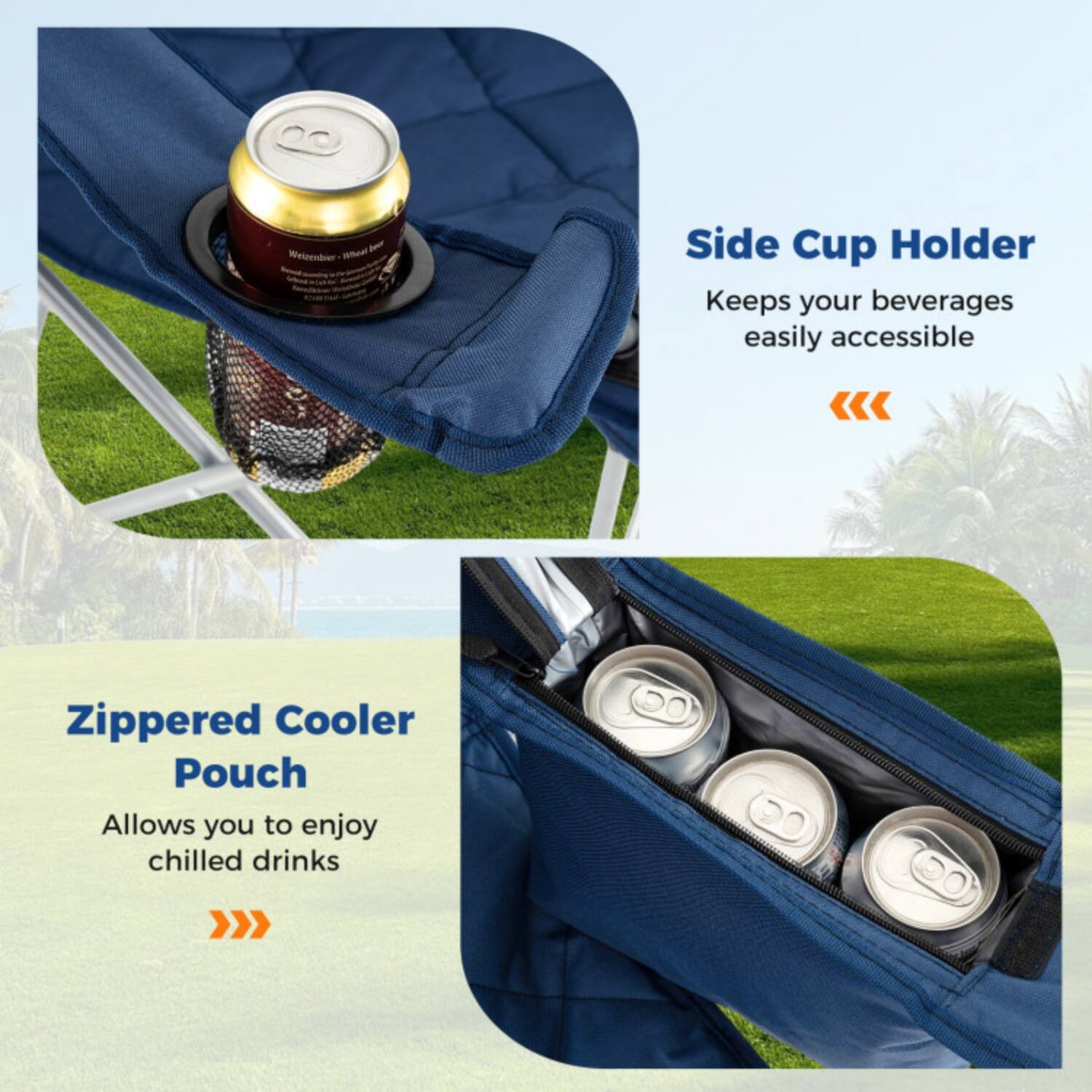 Side Cup Holder  
Keeps your beverages easily accessible

Zippered Cooler Pouch  
Allows you to enjoy chilled drinks