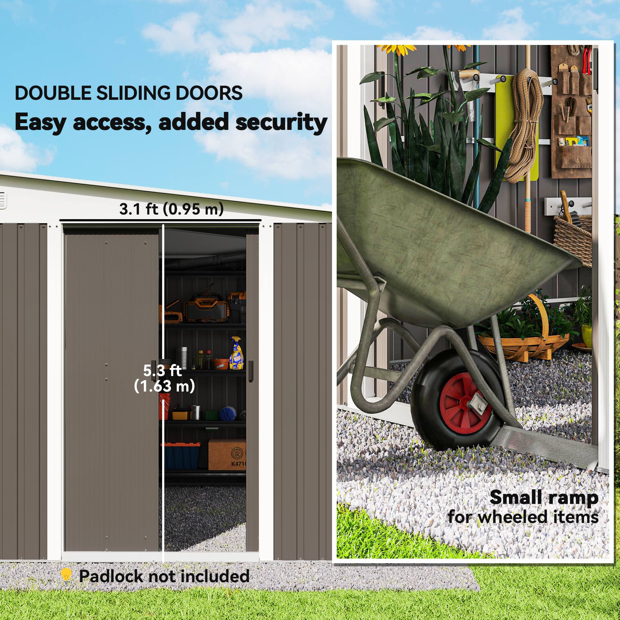 DOUBLE SLIDING DOORS  
Easy access, added security  

3.1 ft (0.95 m)  
5.3 ft (1.63 m)  

Small ramp for wheeled items  

Padlock not included