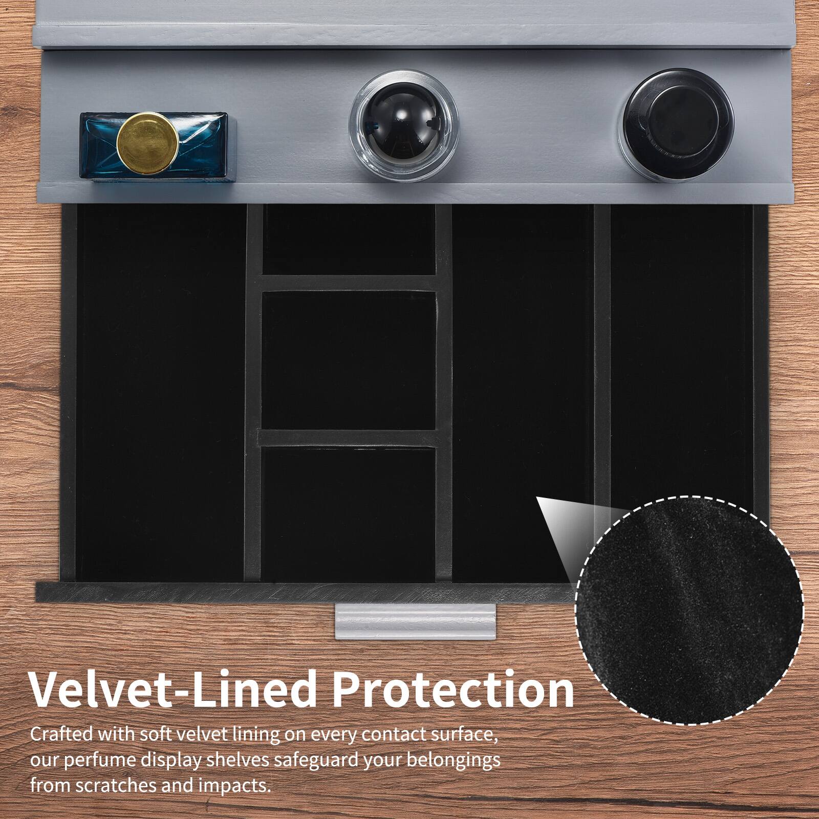 Velvet-Lined Protection

Crafted with soft velvet lining on every contact surface, our perfume display shelves safeguard your belongings from scratches and impacts.