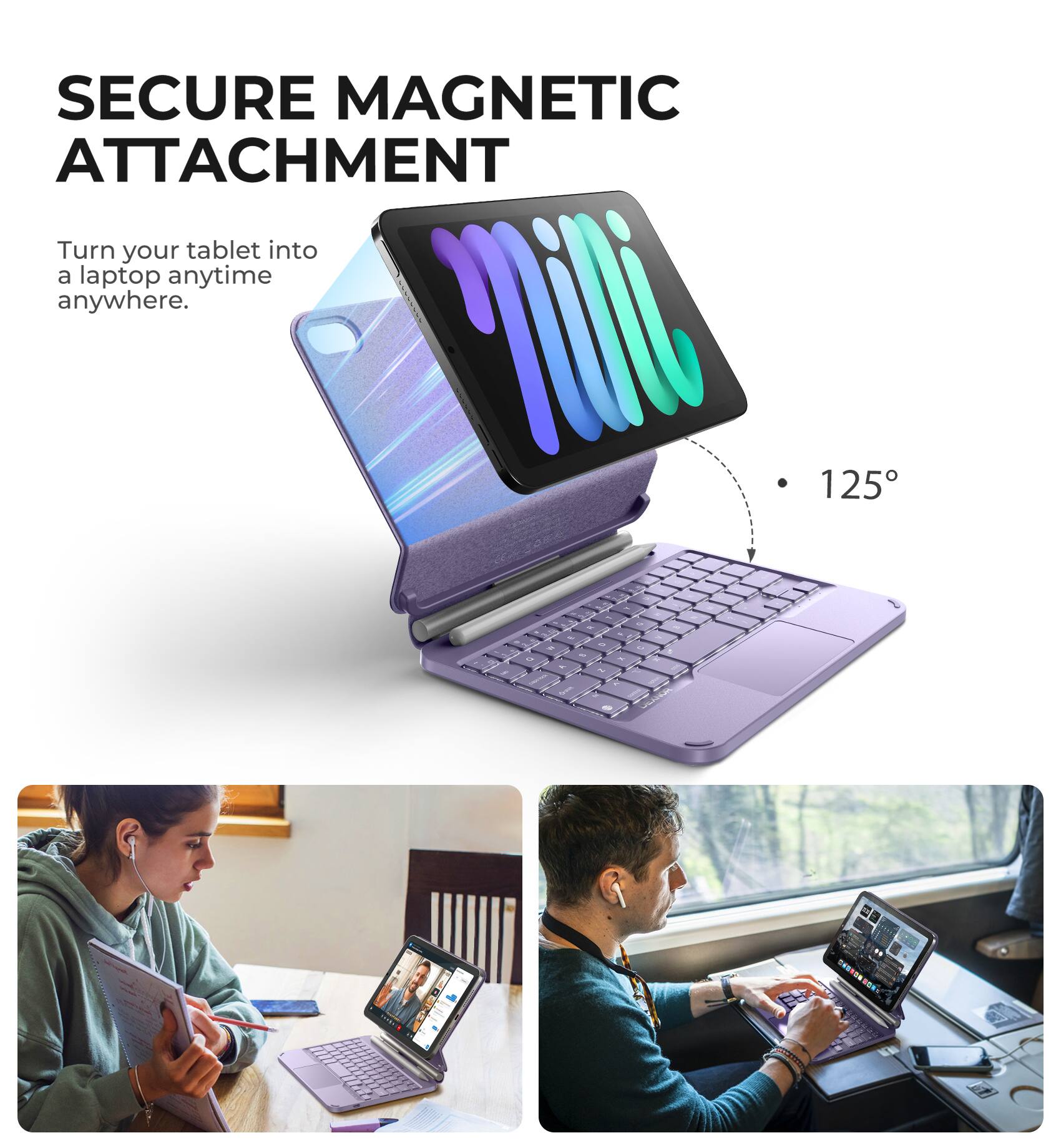 SECURE MAGNETIC ATTACHMENT  
Turn your tablet into a laptop anytime anywhere.  
125°