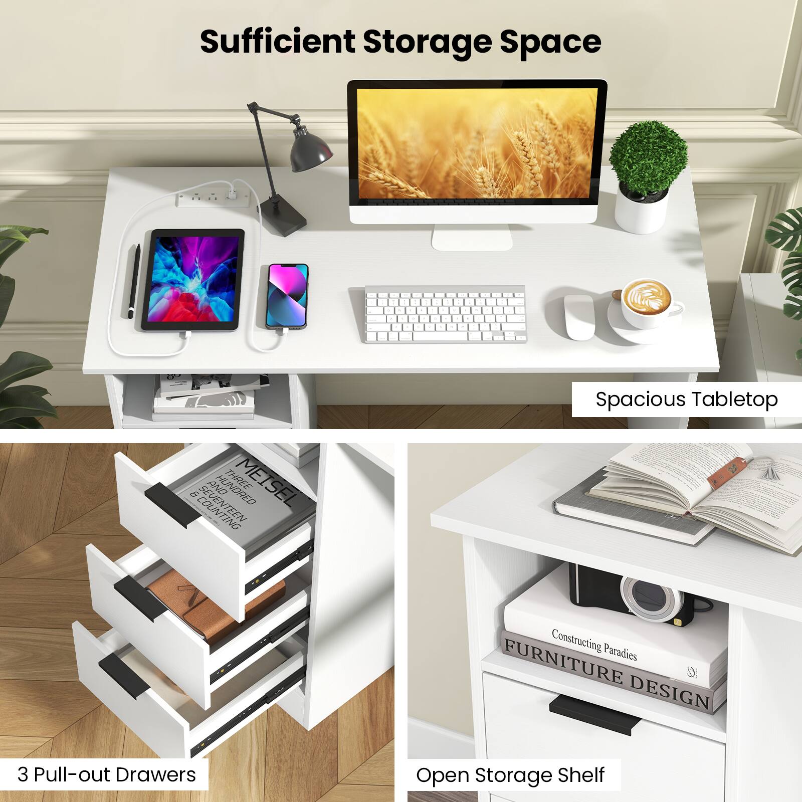Sufficient Storage Space

Spacious Tabletop

3 Pull-out Drawers

Open Storage Shelf

Constructing Paradises

FURNITURE DESIGN