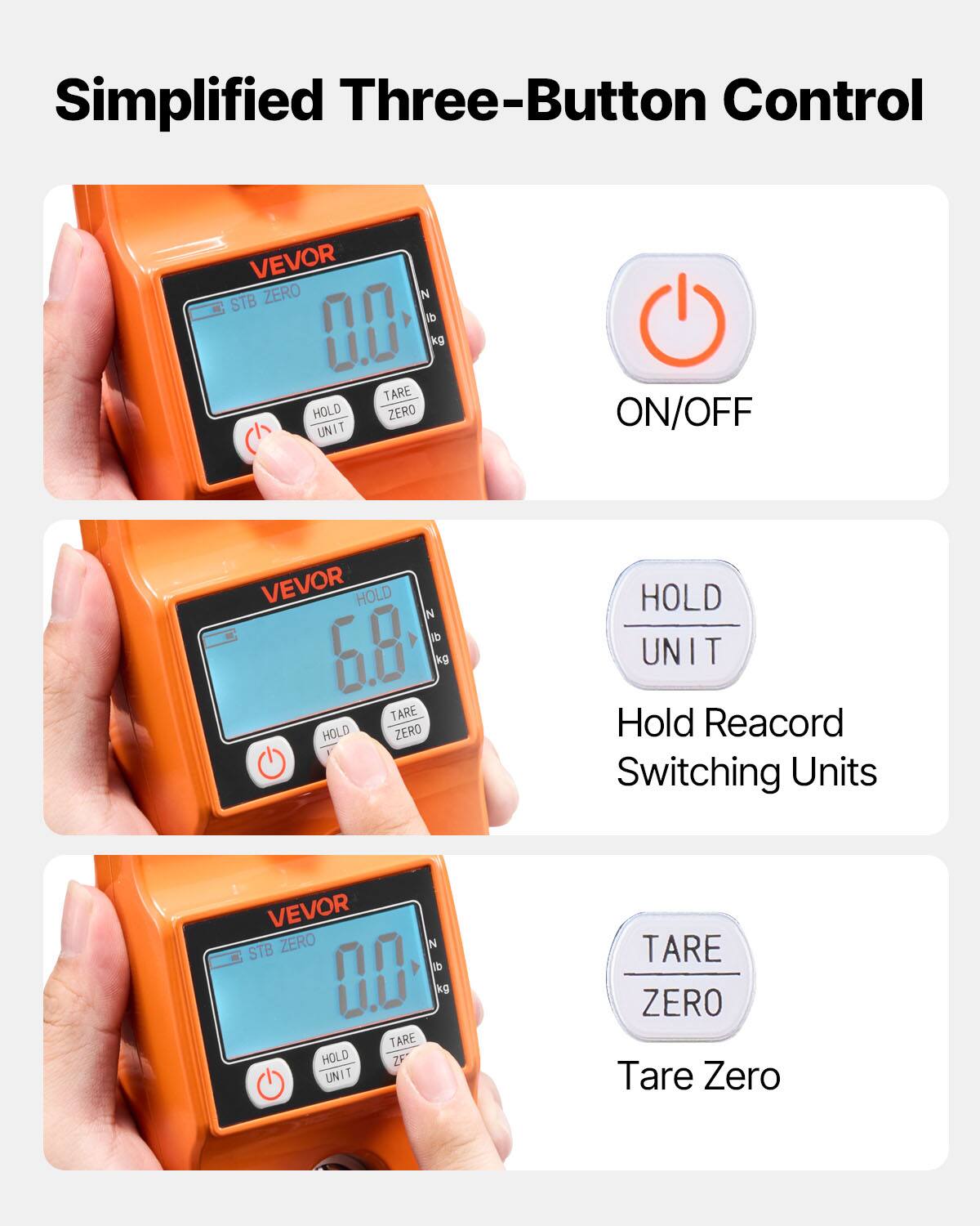 Simplified Three-Button Control

VEVOR STB ZERO

- ON/OFF
- HOLD UNIT
- TARE ZERO

Hold Record Switching Units

Tare Zero