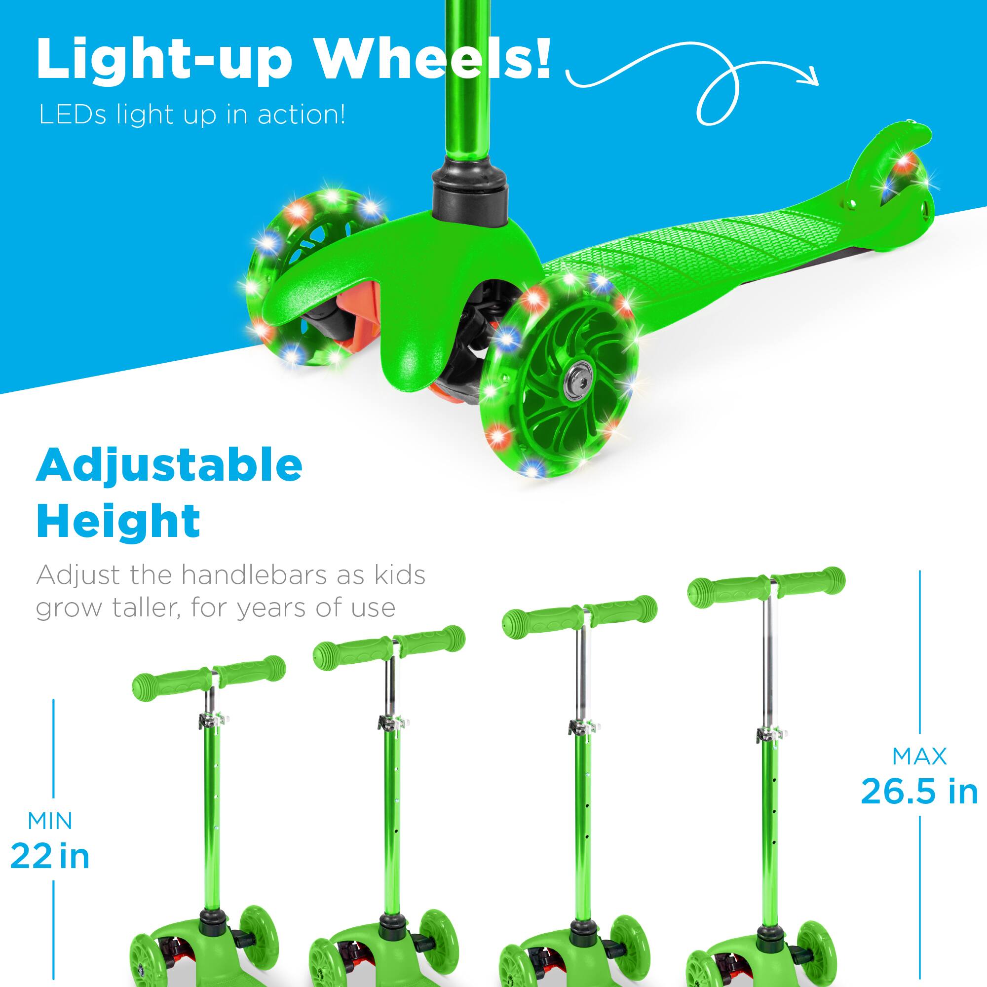 Light-up Wheels!  
LEDs light up in action!

Adjustable Height  
Adjust the handlebars as kids grow taller, for years of use  
MIN 22 in  
MAX 26.5 in
