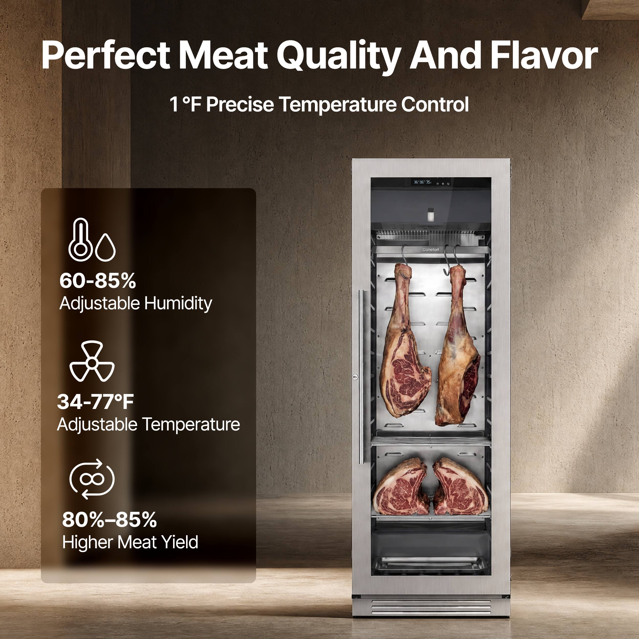 Perfect Meat Quality And Flavor  
1°F Precise Temperature Control  
60-85% Adjustable Humidity  
34-77°F Adjustable Temperature  
80%-85% Higher Meat Yield
