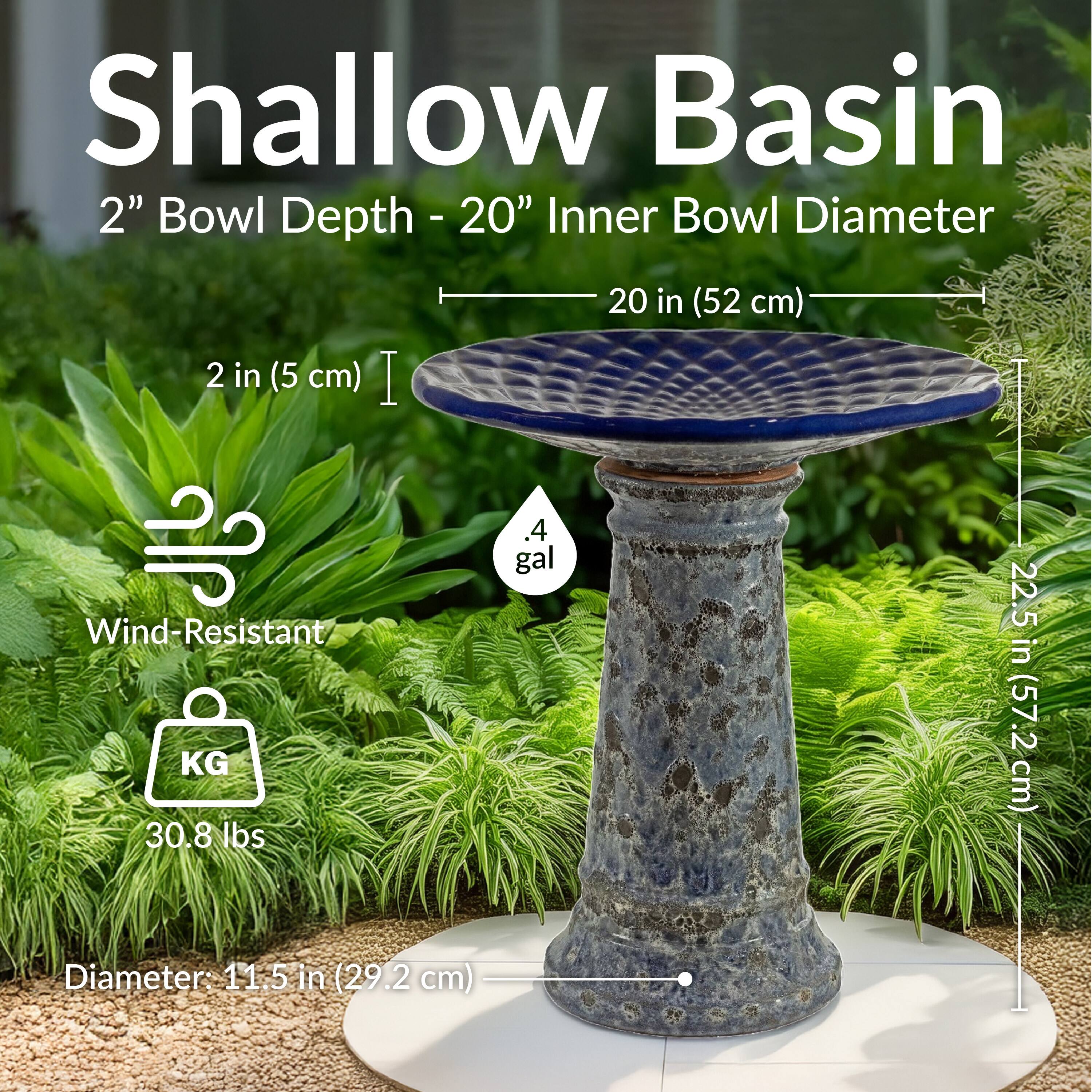 Shallow Basin  
2" Bowl Depth - 20" Inner Bowl Diameter  
2 in (5 cm) | 20 in (52 cm)  
Wind-Resistant  
30.8 lbs  
Diameter: 11.5 in (29.2 cm)  
4 gal  
22.5 in (57.2 cm)