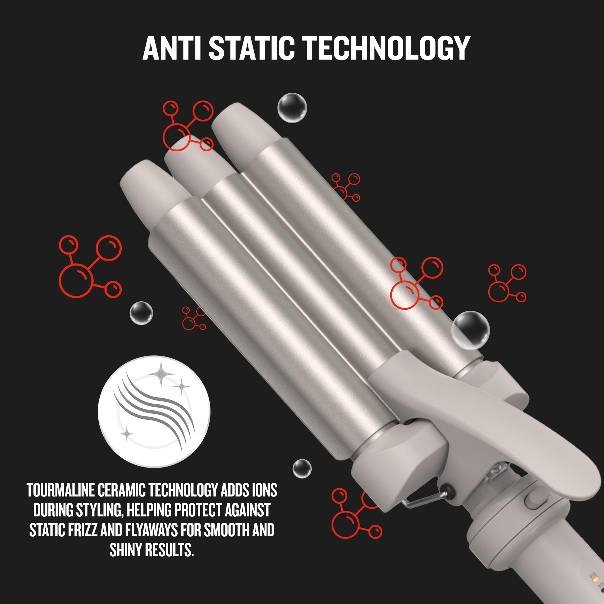 ANTI STATIC TECHNOLOGY

TOURMALINE CERAMIC TECHNOLOGY ADDS IONS DURING STYLING, HELPING PROTECT AGAINST STATIC FRIZZ AND FLYAWAYS FOR SMOOTH AND SHINY RESULTS.