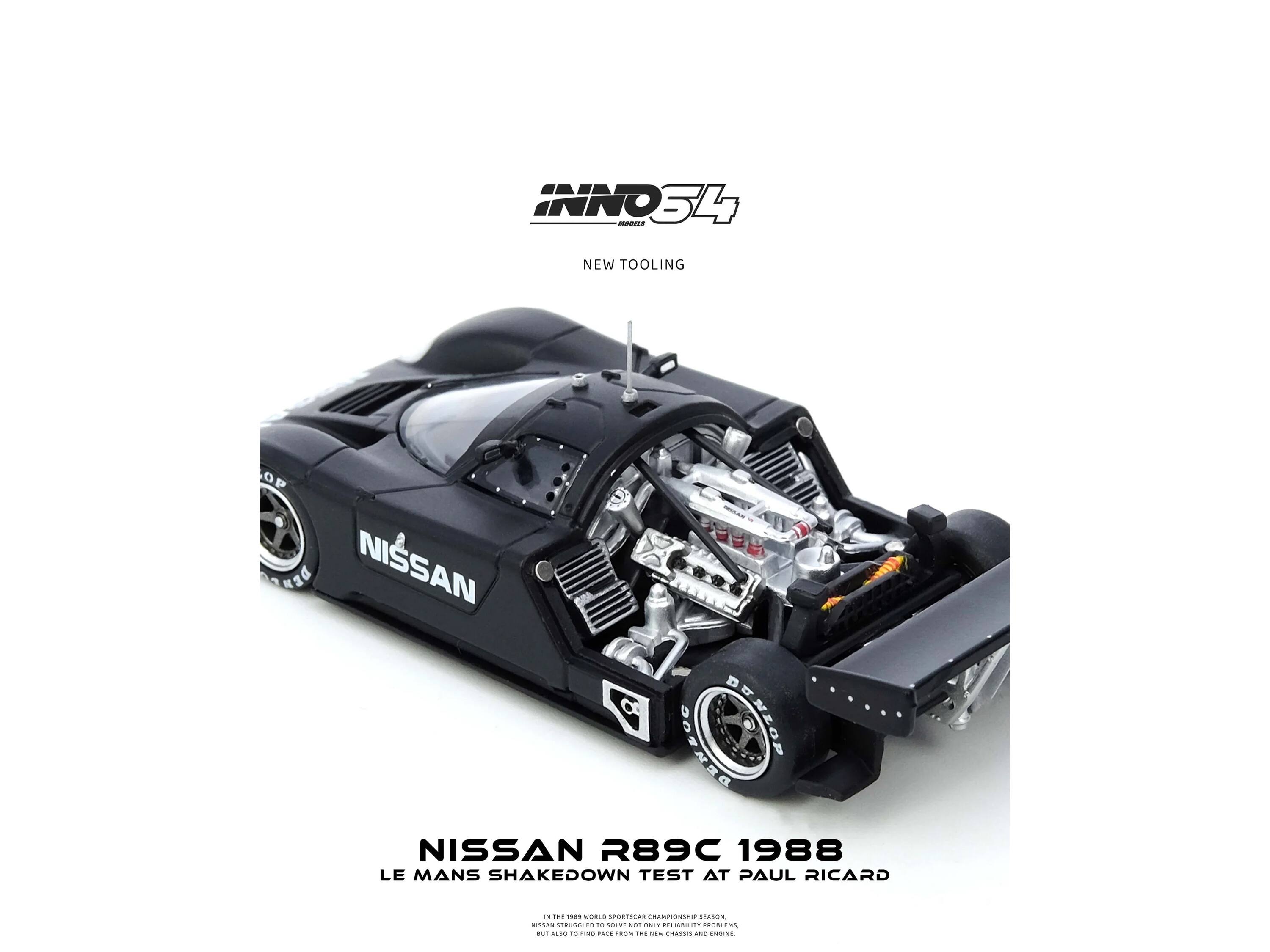 INNO54  
NEW TOOLING  

NISSAN R89C 1988  
LE MANS SHAKEDOWN TEST AT PAUL RICARD  

IN THE 1988 WORLD SPORTSCAR CHAMPIONSHIP SEASON, NISSAN STRUGGLED TO SOLVE NOT ONLY RELIABILITY PROBLEMS, BUT ALSO TO FIND THE RIGHT CAR FOR THE LE MANS CLASSIC. THIS MODEL IS BASED ON THE CAR USED FOR THE SHAKEDOWN TEST AT PAUL RICARD.