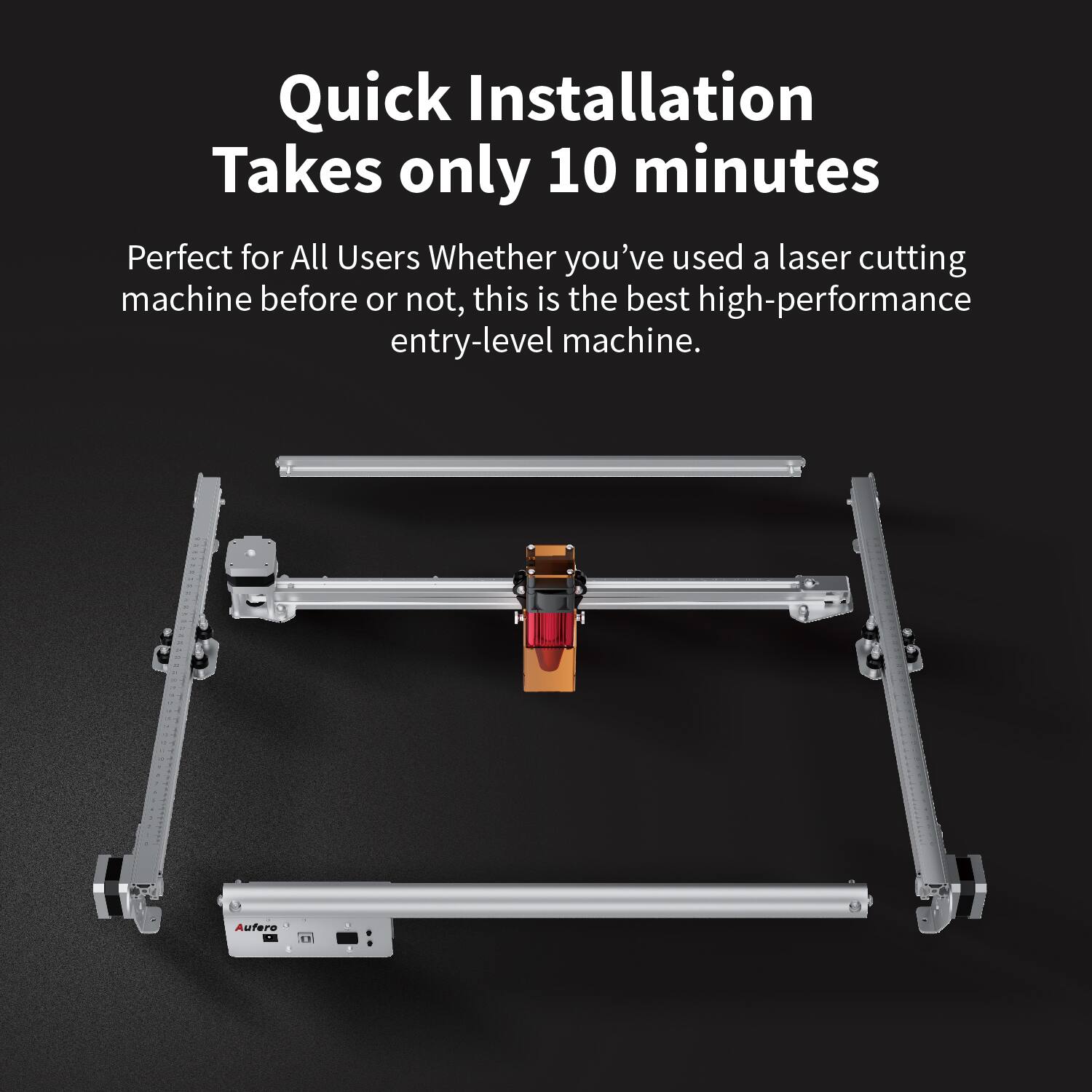 Quick Installation  
Takes only 10 minutes  

Perfect for All Users  
Whether you've used a laser cutting machine before or not, this is the best high-performance entry-level machine.