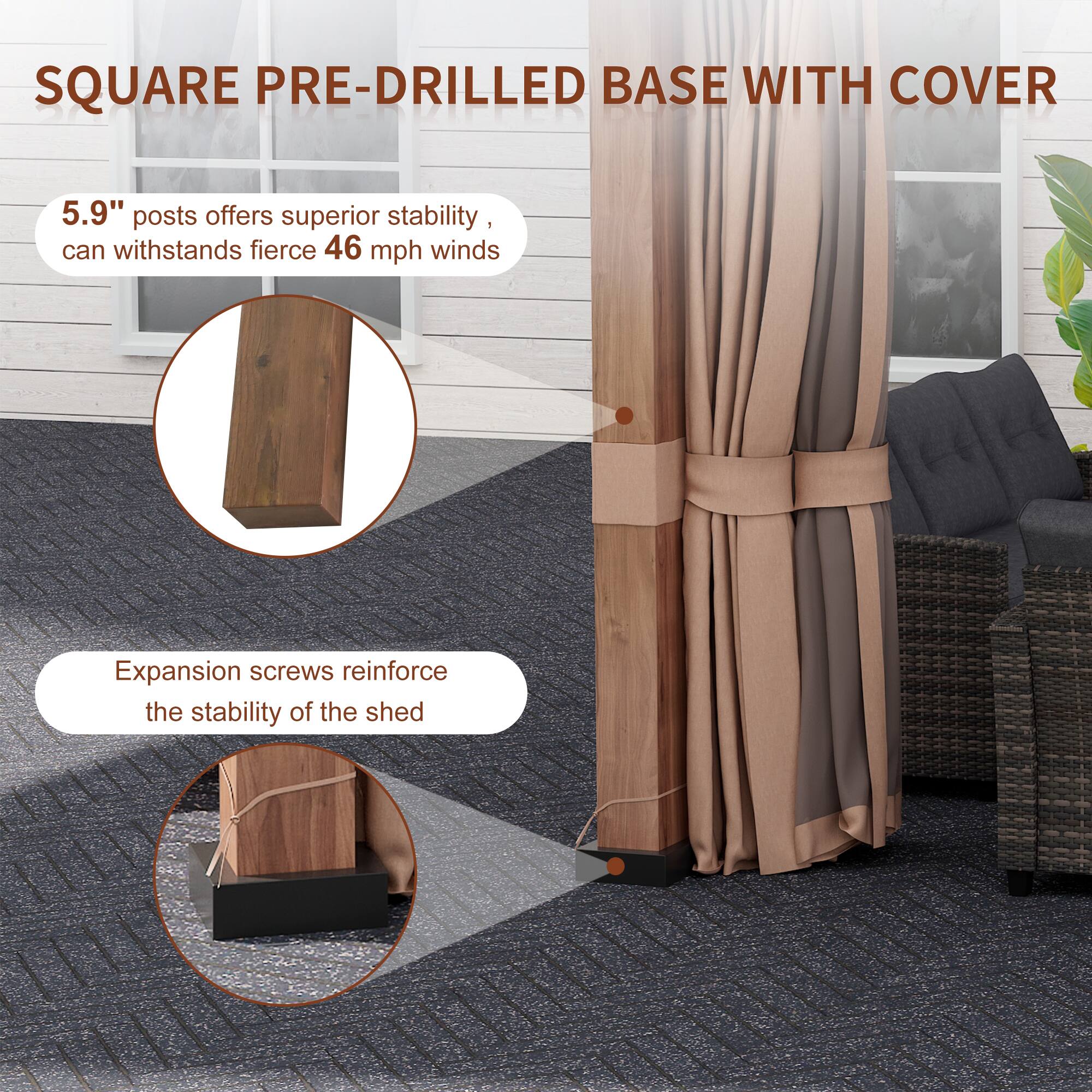 SQUARE PRE-DRILLED BASE WITH COVER

5.9" posts offer superior stability, can withstand fierce 46 mph winds

Expansion screws reinforce the stability of the shed