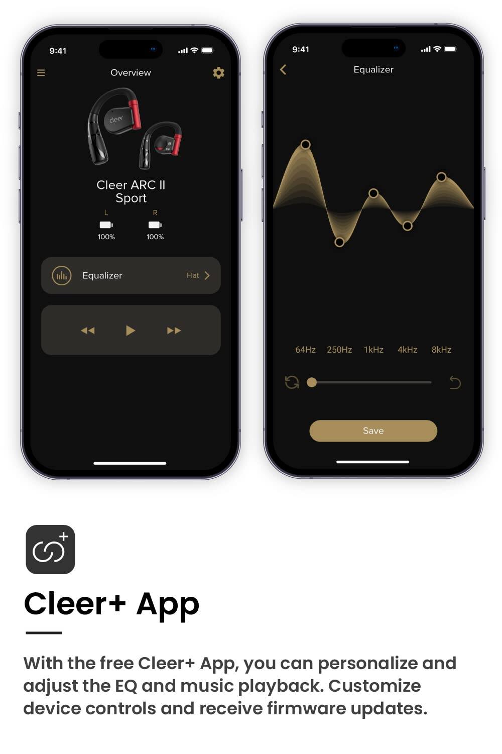 9:41 9:41 Overview Equalizer cleer Cleer ARC II Sport L R 100% 100% Equalizer Flat 64Hz 250Hz 1kHz 4kHz 8kHz Save + Cleer+ App With the free Cleer+ App, you can personalize and adjust the EQ and music playback. Customize device controls and receive firmware updates.