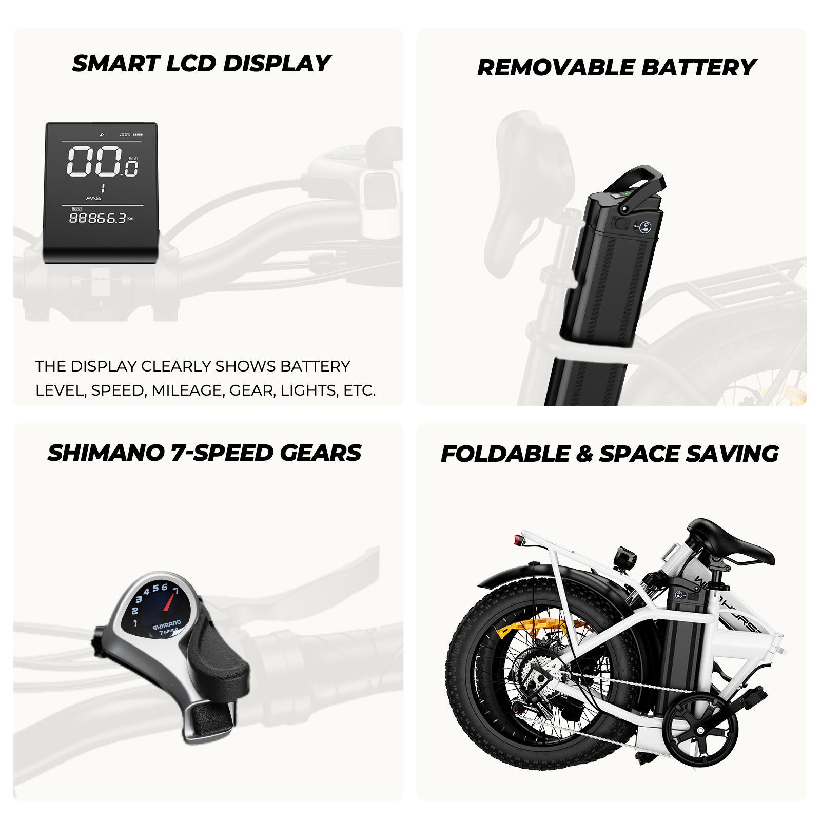 SMART LCD DISPLAY  
THE DISPLAY CLEARLY SHOWS BATTERY LEVEL, SPEED, MILEAGE, GEAR, LIGHTS, ETC.

REMOVABLE BATTERY

SHIMANO 7-SPEED GEARS

FOLDABLE & SPACE SAVING