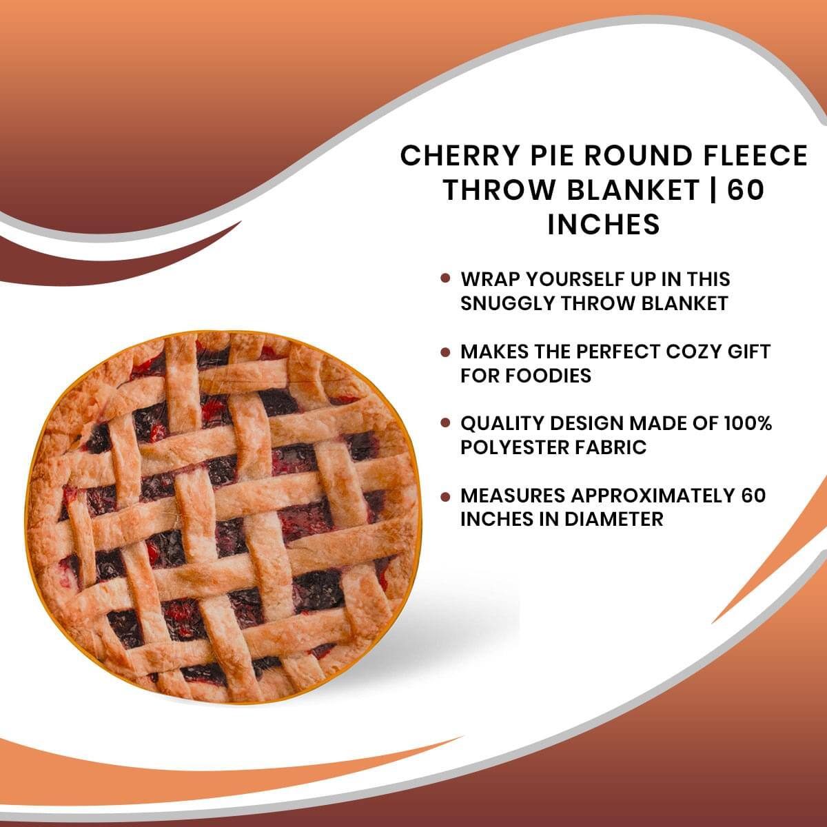 CHERRY PIE ROUND FLEECE THROW BLANKET | 60 INCHES

- WRAP YOURSELF UP IN THIS SNUGGLY THROW BLANKET
- MAKES THE PERFECT COZY GIFT FOR FOODIES
- QUALITY DESIGN MADE OF 100% POLYESTER FABRIC
- MEASURES APPROXIMATELY 60 INCHES IN DIAMETER