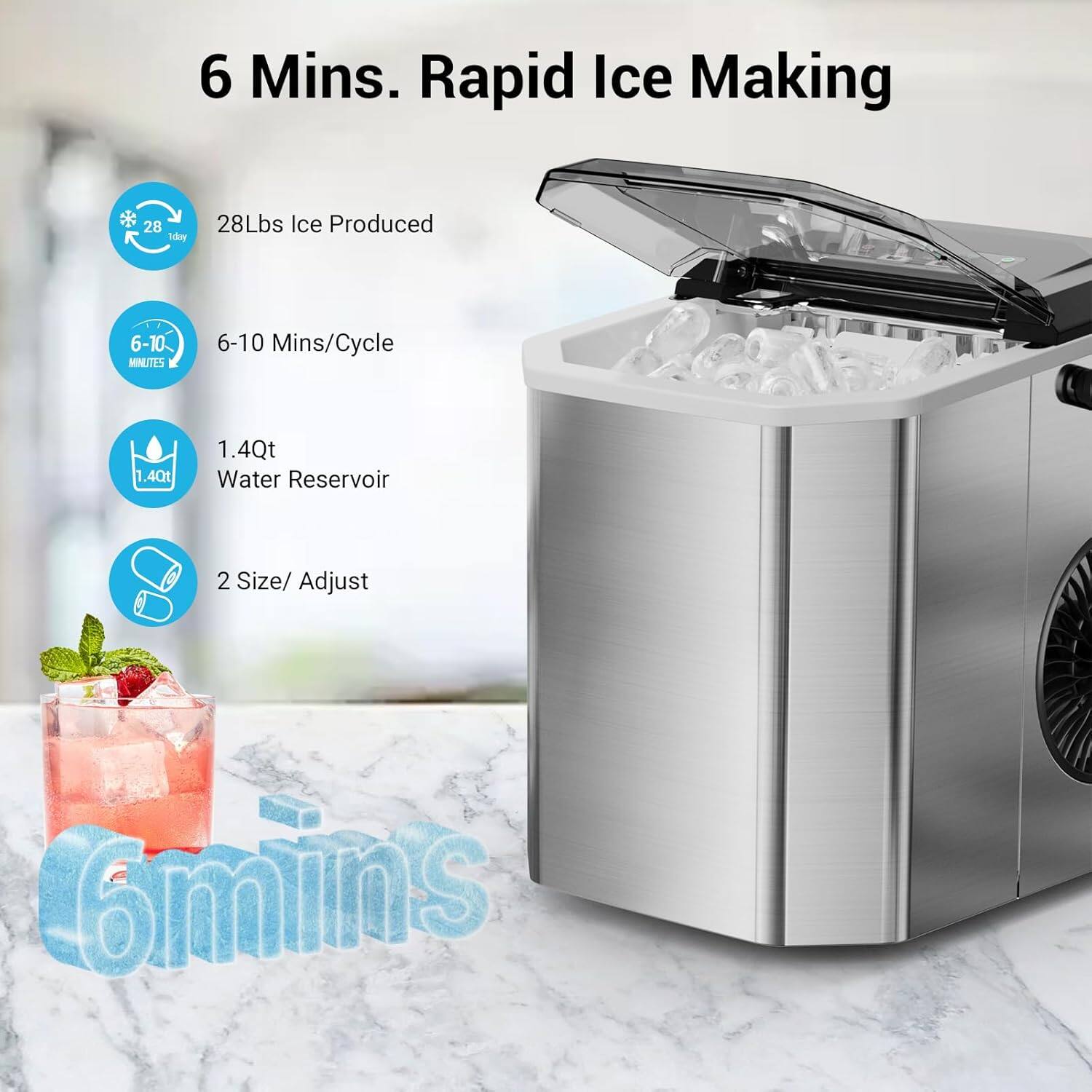 6 Mins. Rapid Ice Making

- 28Lbs Ice Produced
- 6-10 Mins/Cycle
- 1.4Qt Water Reservoir
- 2 Size/Adjust