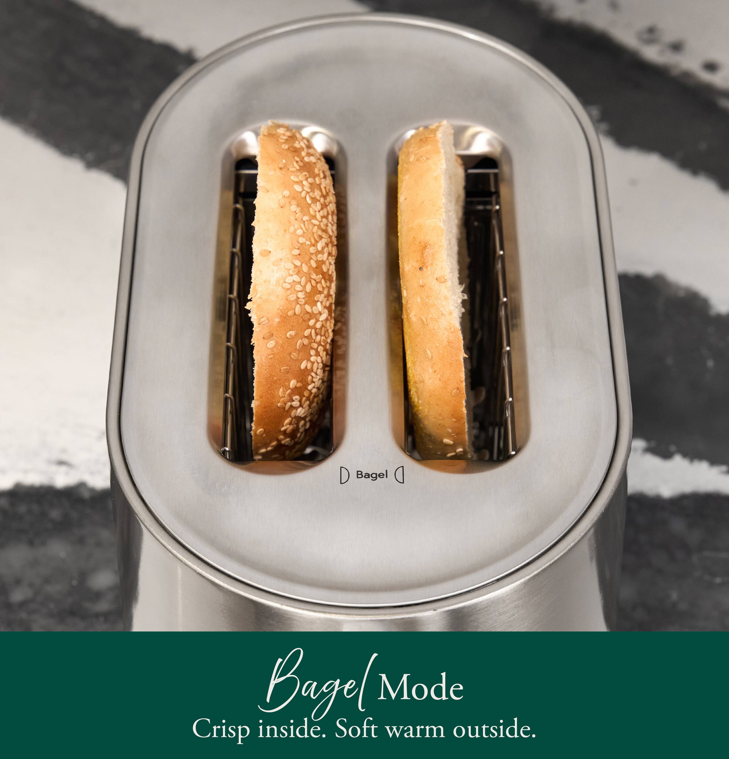 Bagel Mode  
Crisp inside. Soft warm outside.