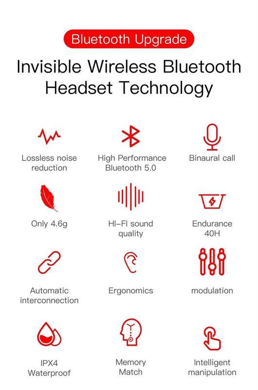 Bluetooth Upgrade  
Invisible Wireless Bluetooth Headset Technology  

- Lossless noise reduction  
- High Performance Bluetooth 5.0  
- Binaural call  
- Only 4.6g  
- HI-FI sound quality  
- Endurance 40H  
- Automatic interconnection  
- Ergonomics  
- modulation  
- IPX4 Waterproof  
- Memory Match  
- Intelligent manipulation