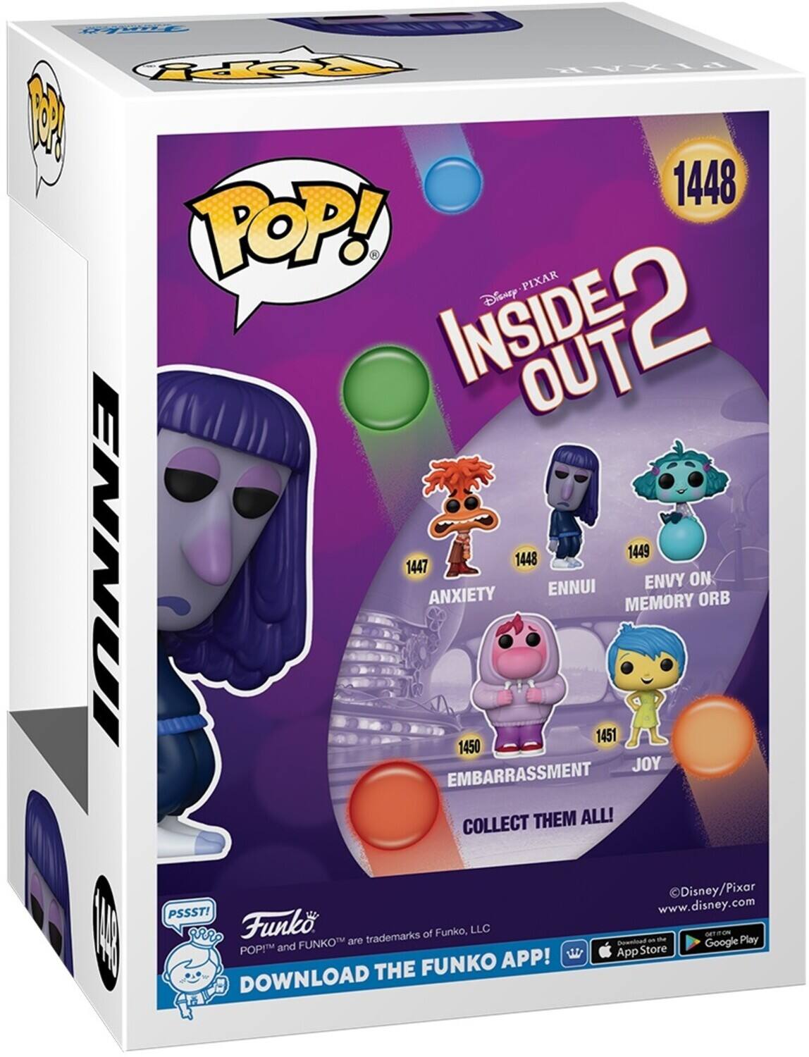Sure, here is the corrected and grouped text from the image:

---

**Funko POP!**

**Disney PIXAR INSIDE OUT 2**

- **1448** ENNUI
- **1447** ANXIETY
- **1449** ENVY ON MEMORY ORB
- **1450** EMBARRASSMENT
- **1451** JOY

**COLLECT THEM ALL!**

**PSSST!**  
**Funko**  
**POP!™ and FUNKO™** are trademarks of Funko, LLC

**DOWNLOAD THE FUNKO APP!**  
[App Store Icon] [Google Play Icon]

**©Disney/Pixar**  
**www.disney.com**

**1448**

---

This text is organized to reflect the information on the packaging accurately.