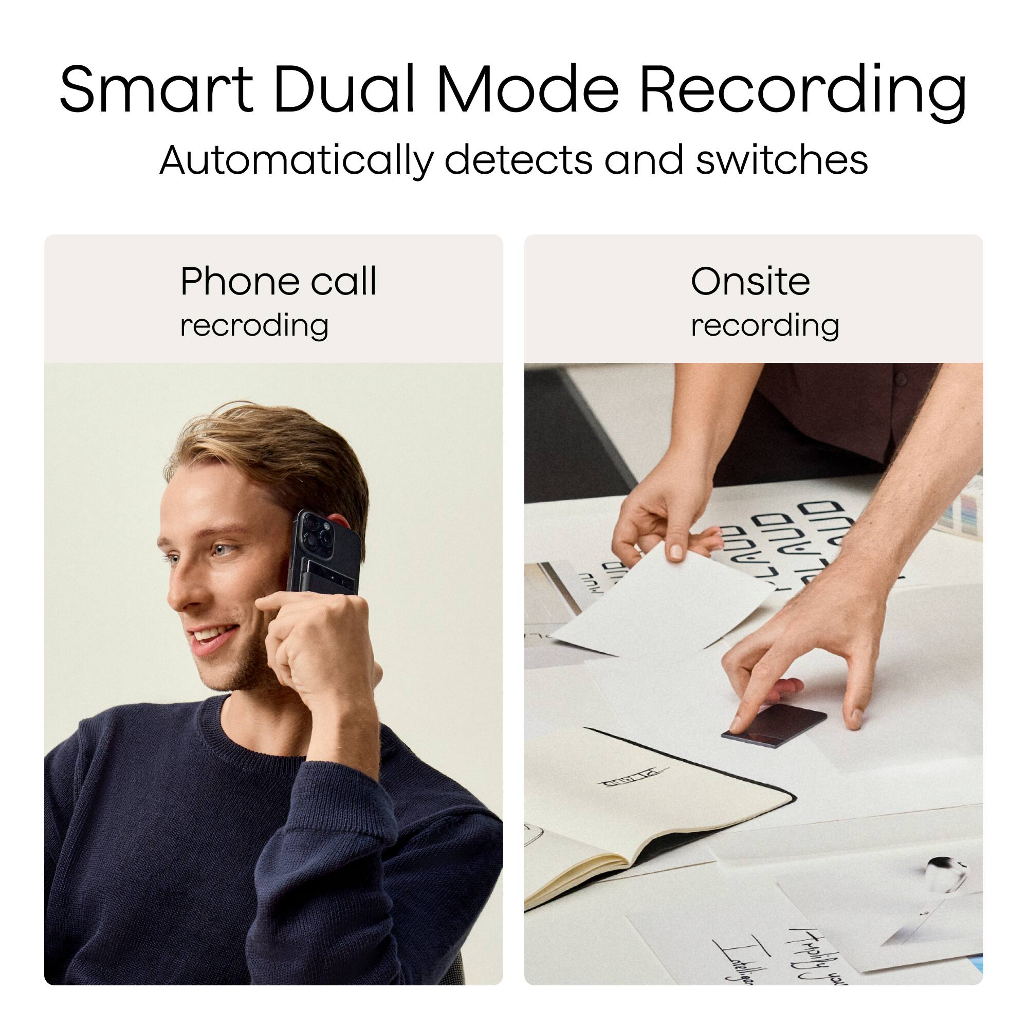 Smart Dual Mode Recording  
Automatically detects and switches  

Phone call recording  

Onsite recording