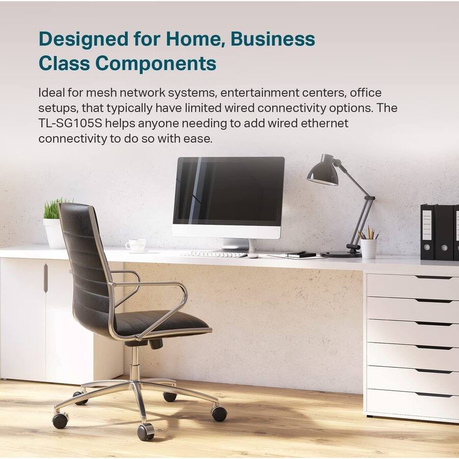 Designed for Home, Business  
Class Components  

Ideal for mesh network systems, entertainment centers, office setups, that typically have limited wired connectivity options. The TL-SG105S helps anyone needing to add wired ethernet connectivity to do so with ease.