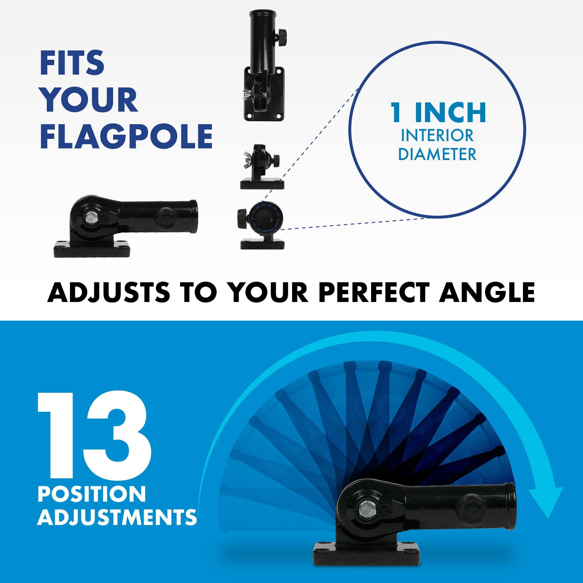 FITS YOUR FLAGPOLE  
1 INCH INTERIOR DIAMETER  
ADJUSTS TO YOUR PERFECT ANGLE  
13 POSITION ADJUSTMENTS