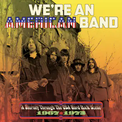 WE'RE AN AMERICAN BAND
A Journey Through The USA Hard Rock Scene 1967-1973