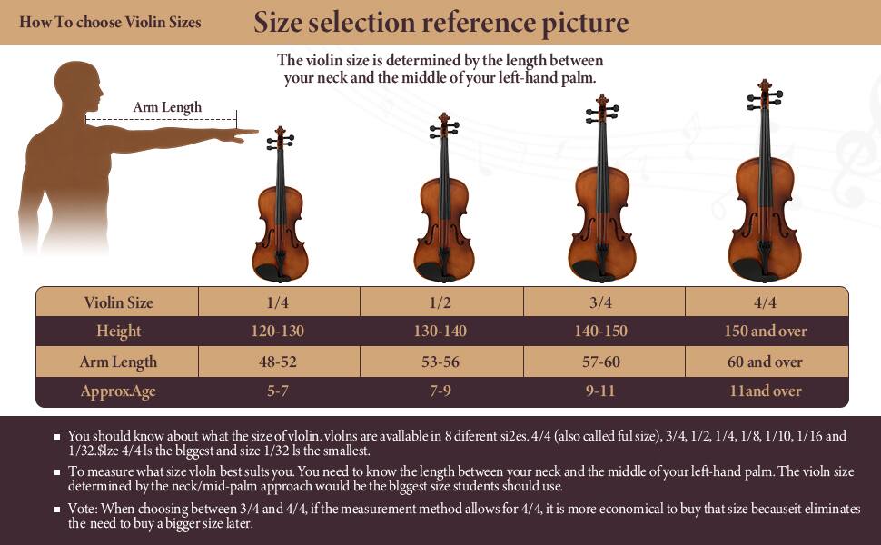How To choose Violin Sizes

Size selection reference picture

The violin size is determined by the length between your neck and the middle of your left-hand palm.

| Violin Size | Height       | Arm Length | Approx. Age |
|------------|--------------|------------|------------|
| 1/4        | 120-130      | 48-52      | 5-7        |
| 1/2        | 130-140      | 53-56      | 7-9        |
| 3/4        | 140-150      | 57-60      | 9-11       |
| 4/4        | 150 and over | 60 and over| 11 and over|

- You should know about what the size of violin. Violins are available in 8 different sizes: 4/4 (also called full size), 3/4, 1/2, 1/4, 1/8, 1/10, 1/16, and 1/32. Size 4/4 is the biggest and size