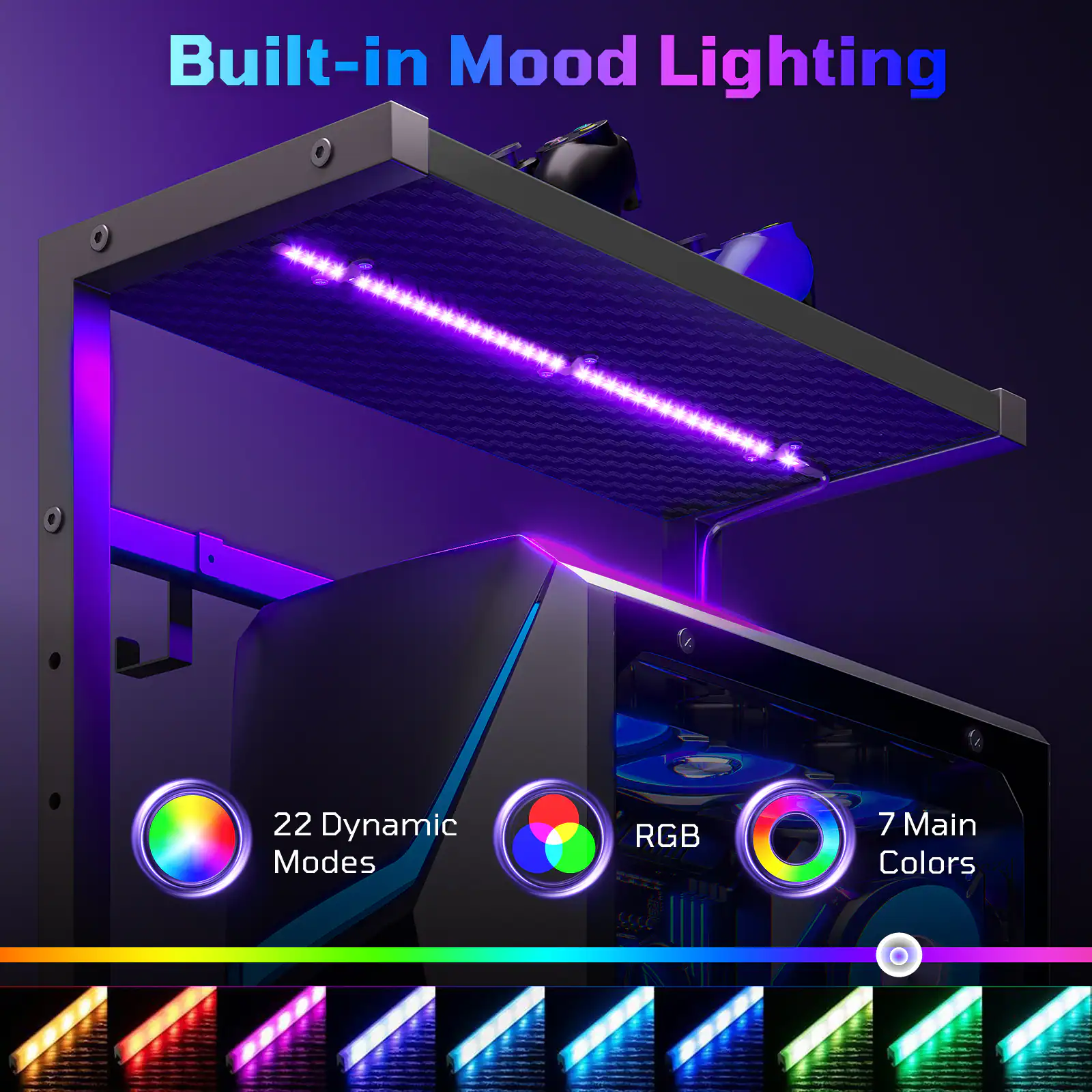 Built-in Mood Lighting

22 Dynamic Modes RGB

7 Main Colors